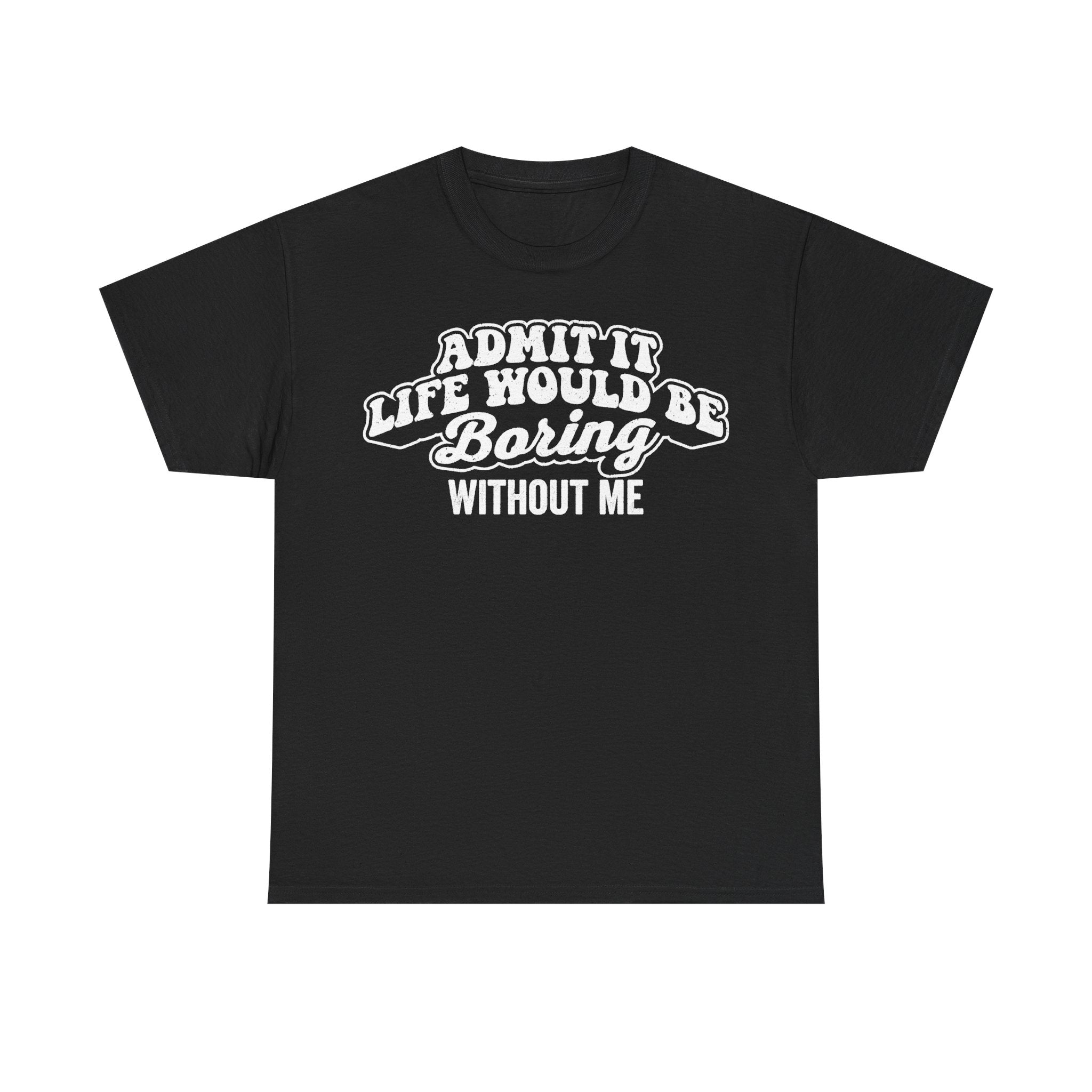 T‑shirt black with vintage typography in white that reads ADMIT IT LIFE WOULD BE BORING WITHOUT ME.