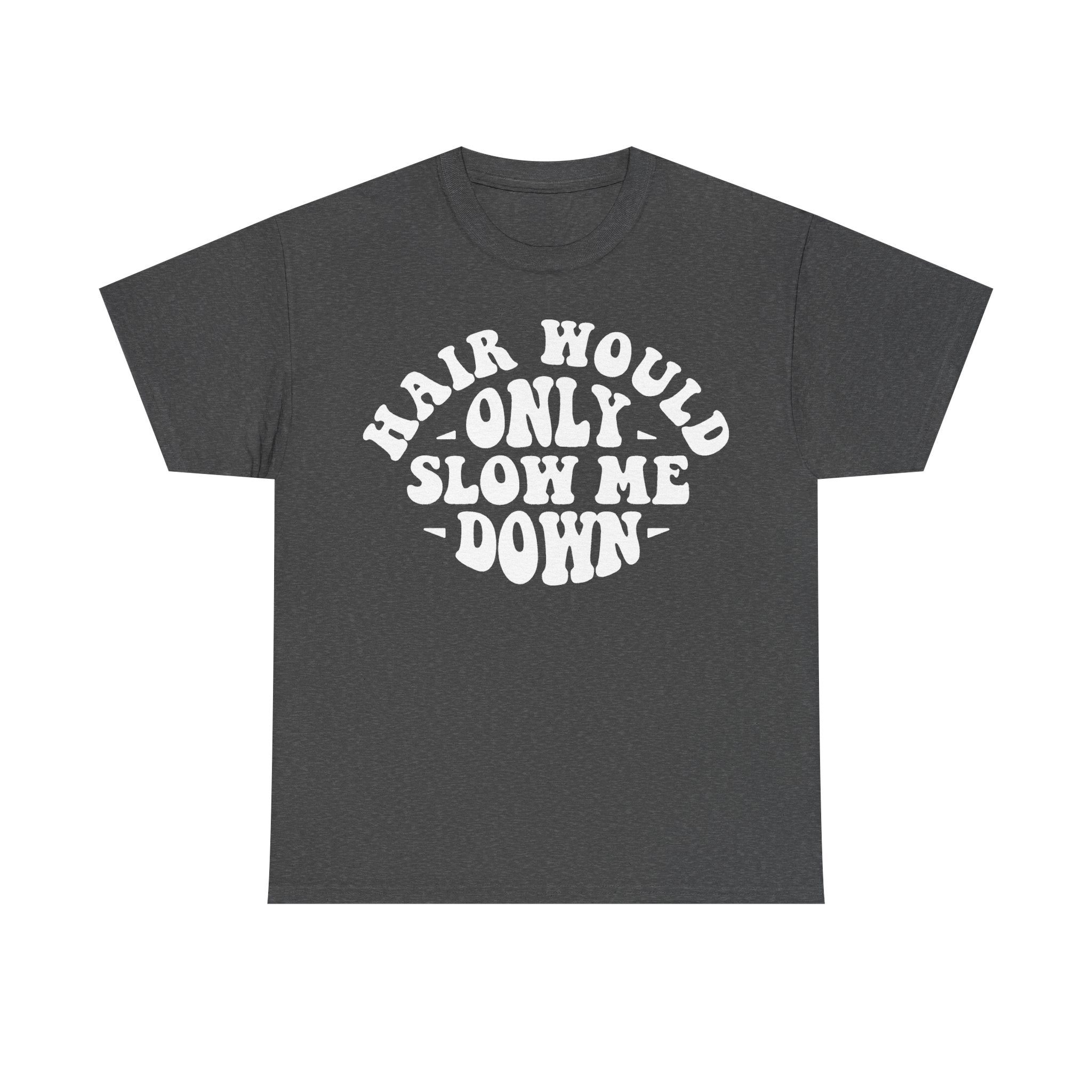 T-shirt, charcoal gray with bold white curved text HAIR WOULD ONLY SLOW ME DOWN across chest