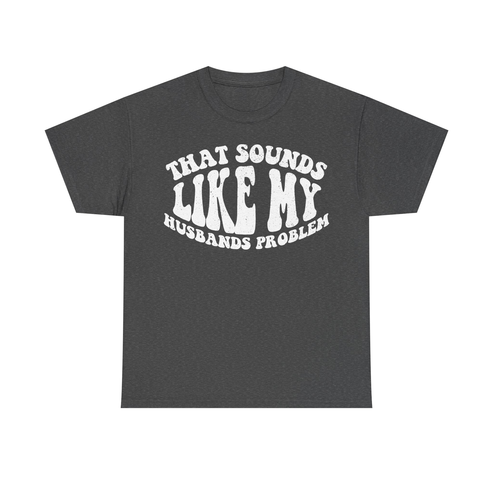 T-shirt in dark heather gray with distressed white curved text WHAT SOUNDS LIKE ME and HUSBANDS PROBLEMS