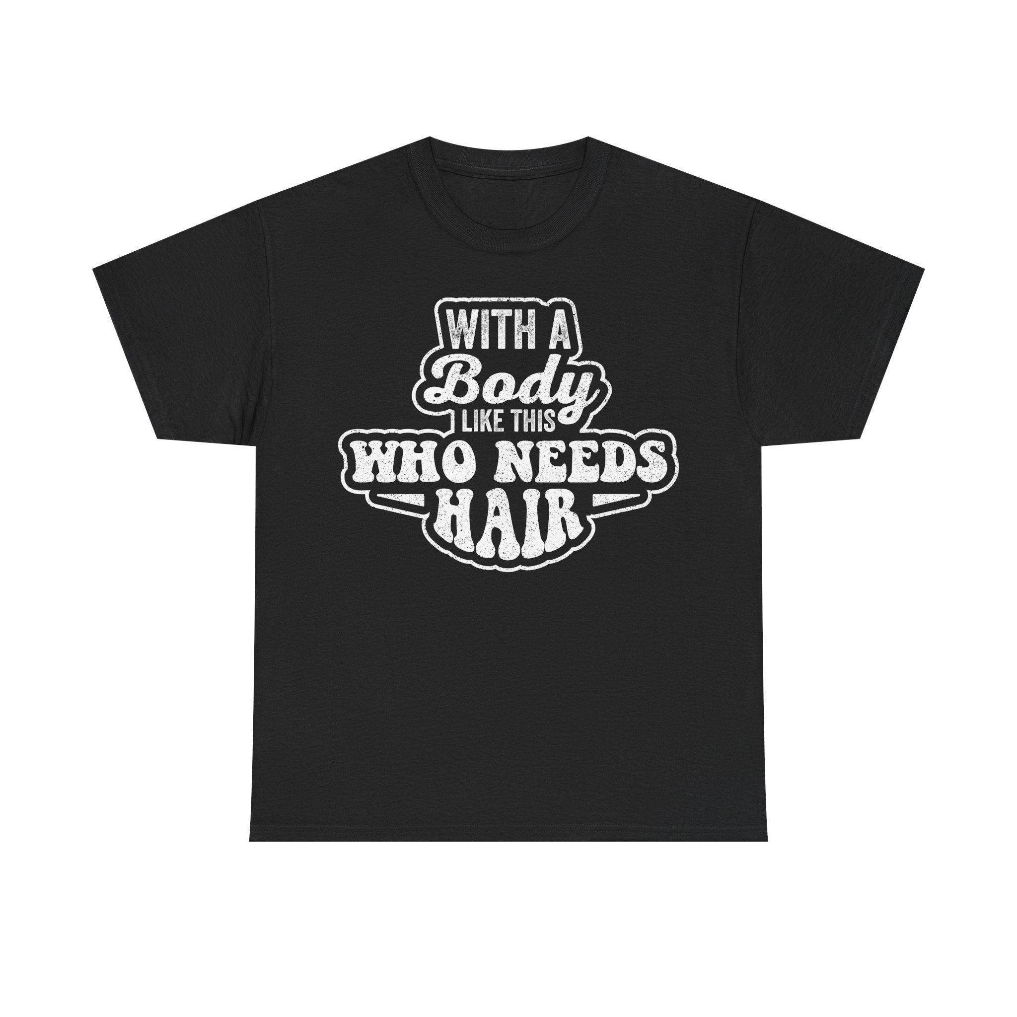 Graphic Tee — "With a Body Like This Who Needs Hair" Funny Statement T-Shirt