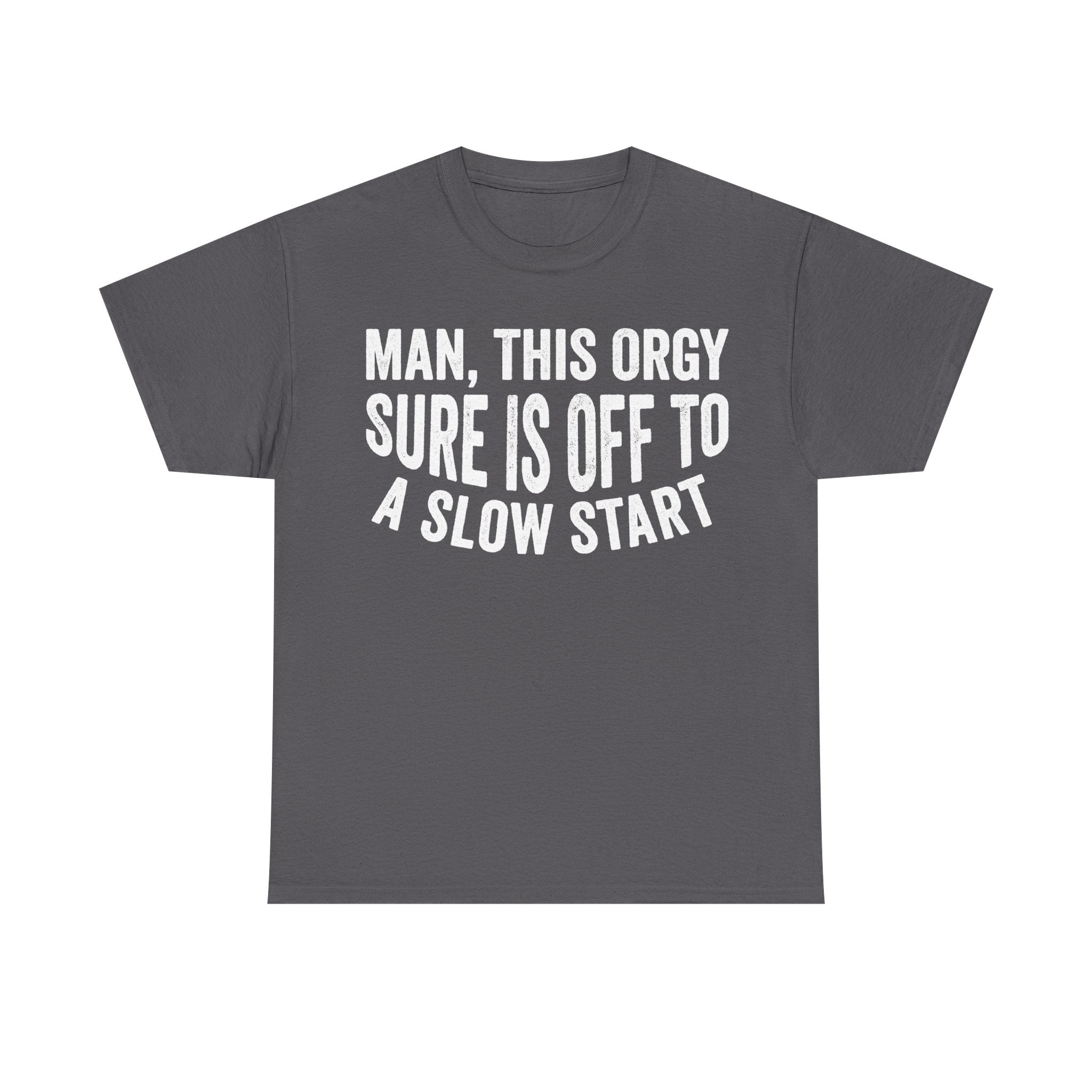 T-shirt, gray with bold white text reading MAN, THIS ORGY SURE IS OFF TO A SLOW START
