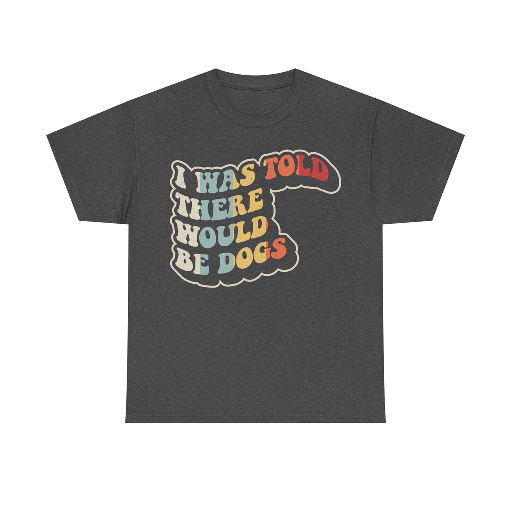 I Was Told There Would Be Dogs Vintage Retro Shirt For Dog Lovers Unisex Soft Cotton