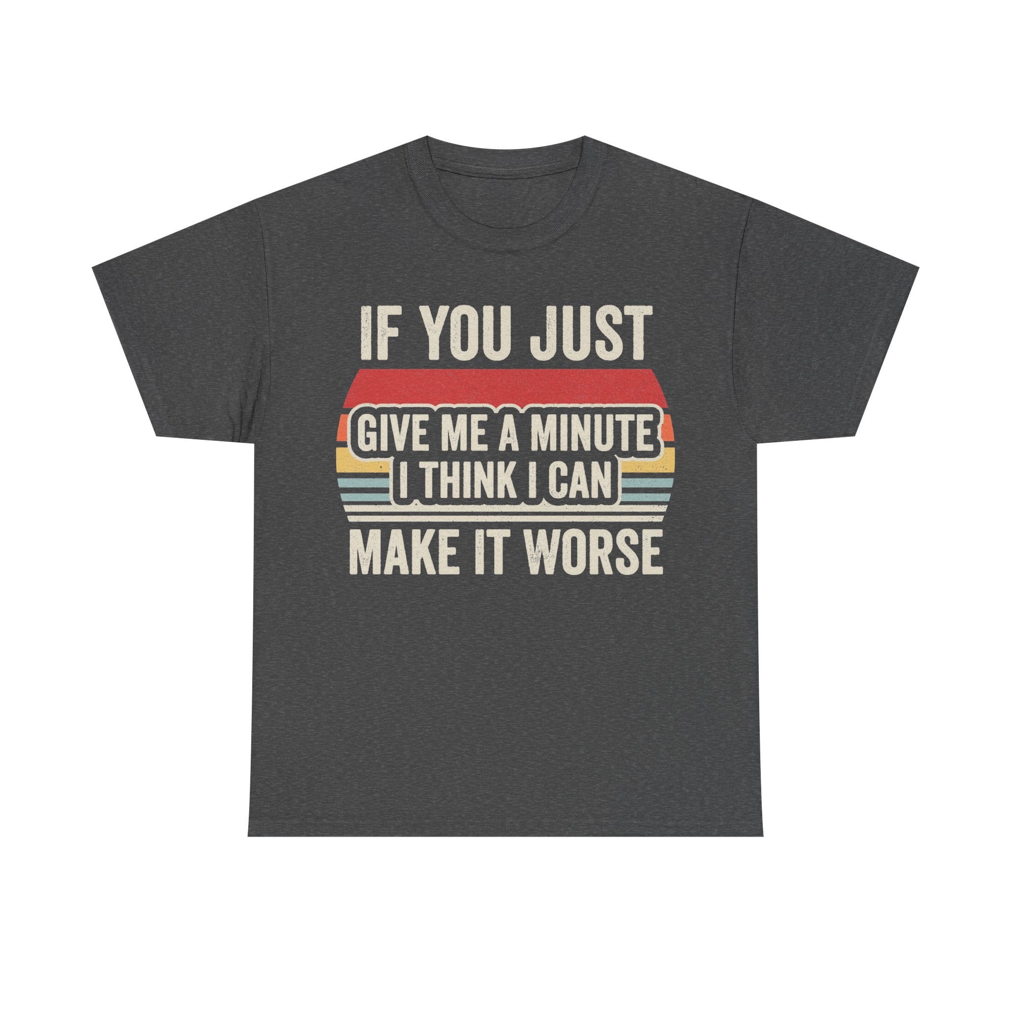 T-shirt with retro distressed print IF YOU JUST GIVE ME A MINUTE I THINK I CAN MAKE IT WORSE in large white letters on a charcoal heather shirt