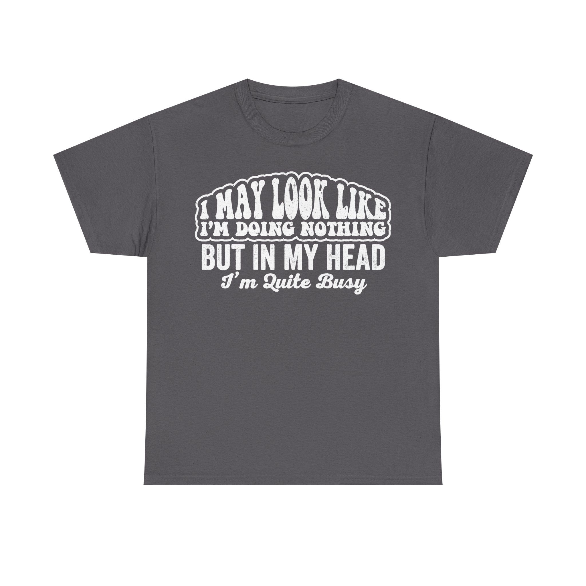 I May Look Like I'm Doing Nothing But In My Head I'm Quite Busy Funny Quote T Shirt