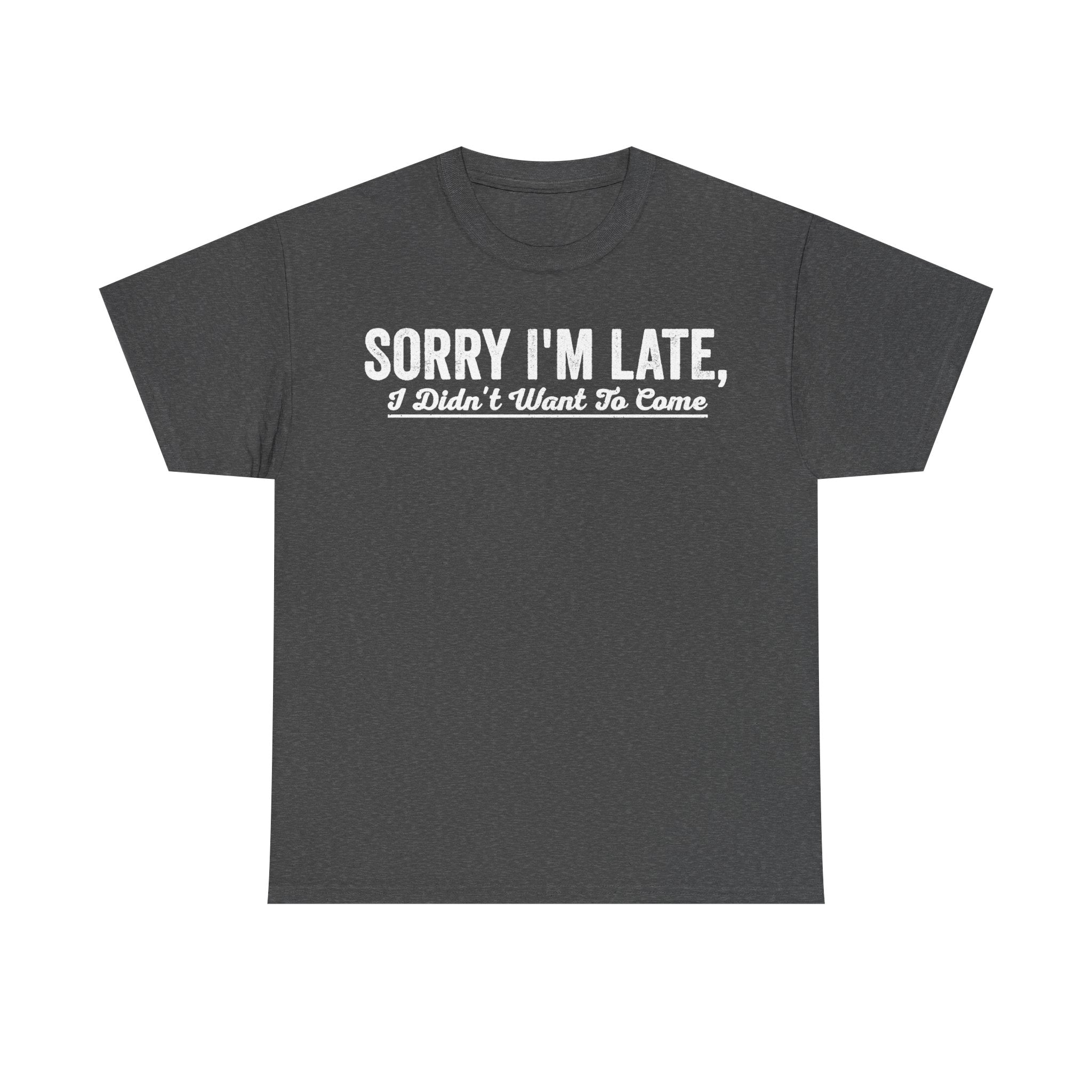 T-shirt, black heather with white distressed typography: SORRY I'M LATE, I Didn't Want To Come.