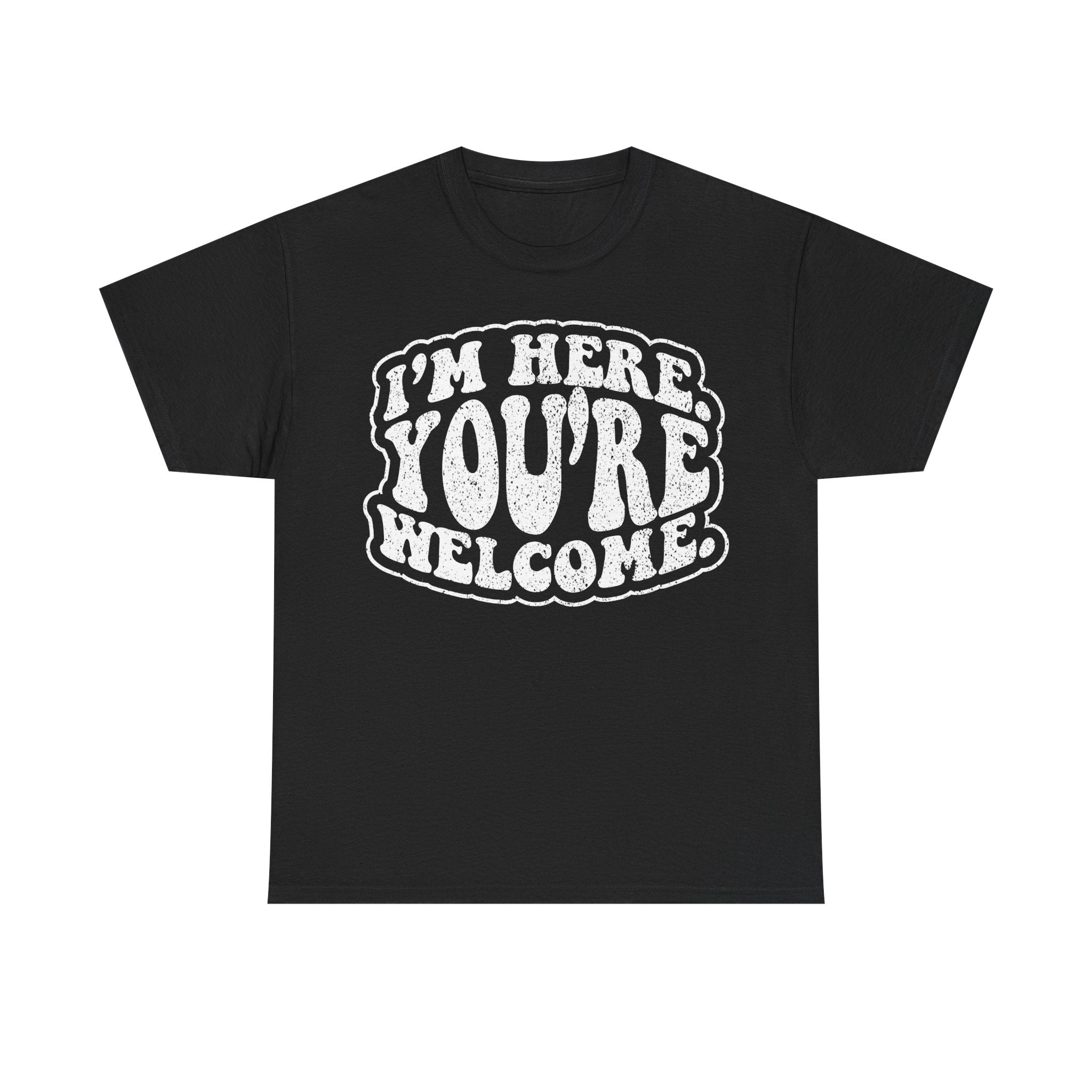 Funny "I'm Here You're Welcome" Graphic Tee — Retro Bold Text Shirt