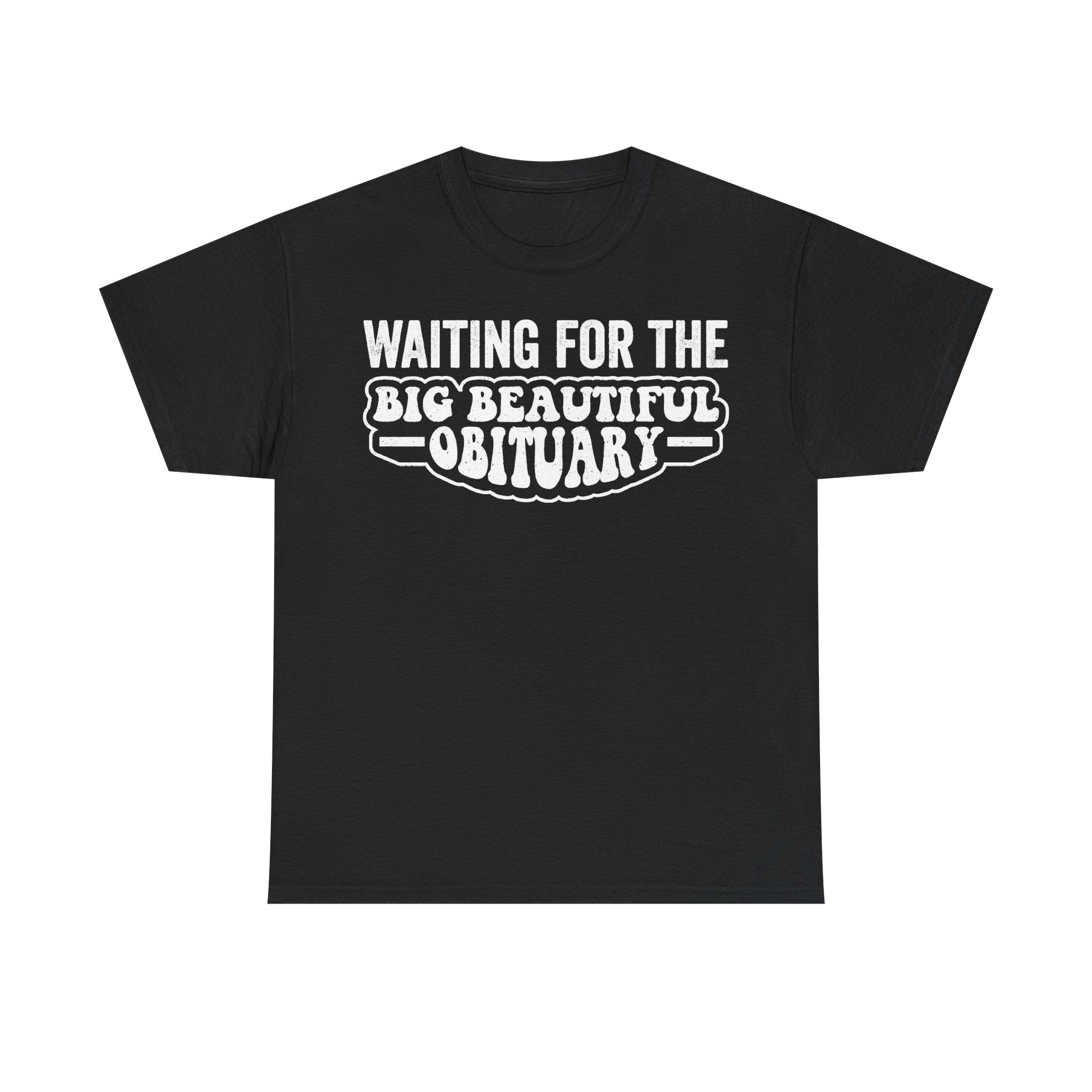 Black unisex T-shirt with white distressed typography reading WAITING FOR THE BIG BEAUTIFUL OBITUARY