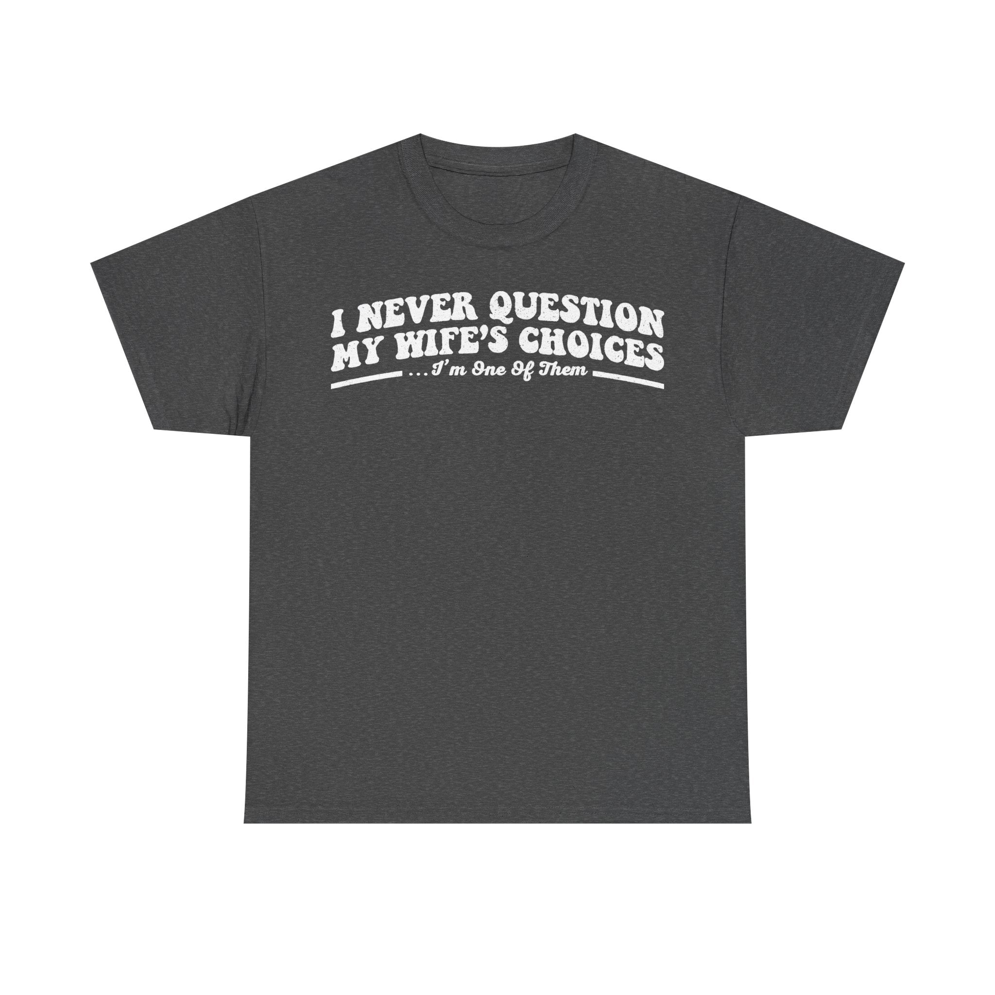 I Never Question My Wife's Choices I'm One Of Them Funny Couple Quote T Shirt For Everyday Laughs At Home