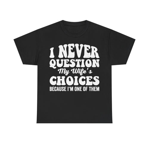 T-shirt, black with bold white distressed text: I NEVER QUESTION MY WIFE'S CHOICES BECAUSE I'M ONE OF THEM