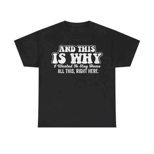 Black T-shirt with distressed white typography reading AND THIS IS WHY I WANTED TO STAY HOME ALL THIS, RIGHT HERE.