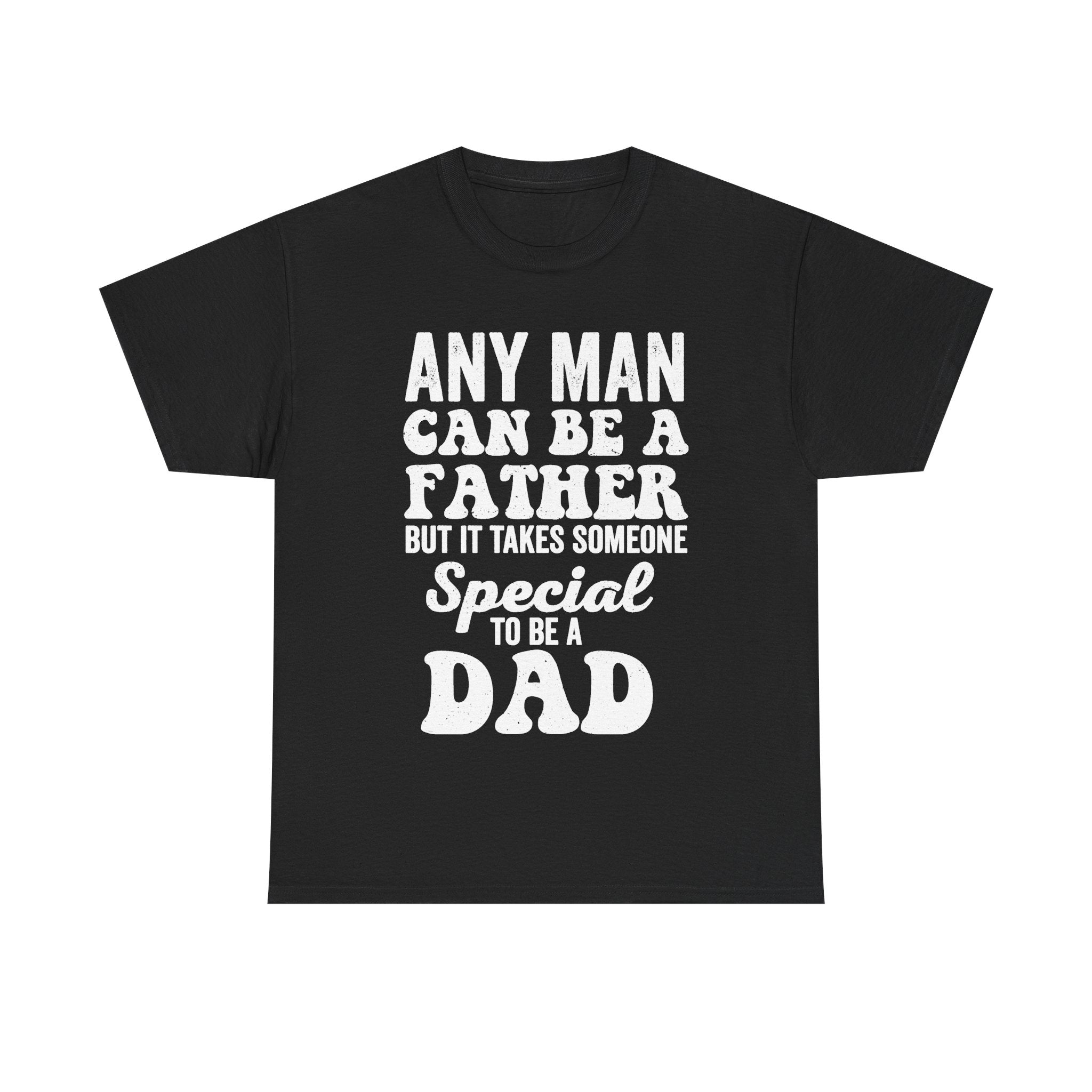 Any Man Can Be A Father But It Takes Someone Special To Be A Dad Shirt For Proud Fathers Everywhere
