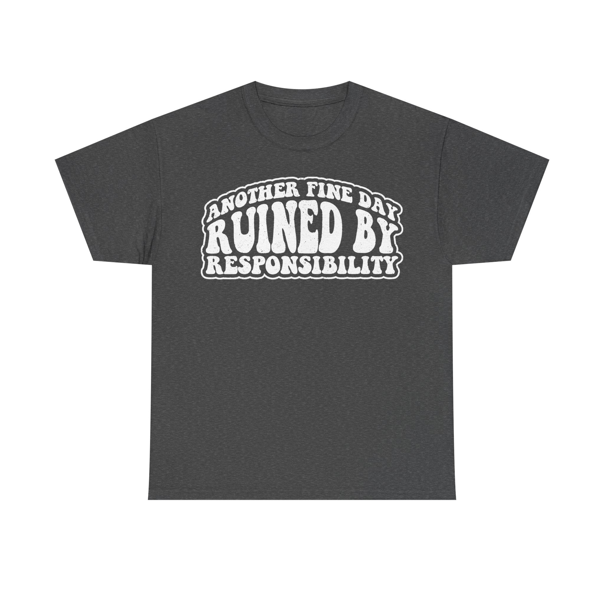 T-shirt featuring distressed white typography reading ANOTHER FINE DAY RUINED BY RESPONSIBILITY on a dark charcoal shirt