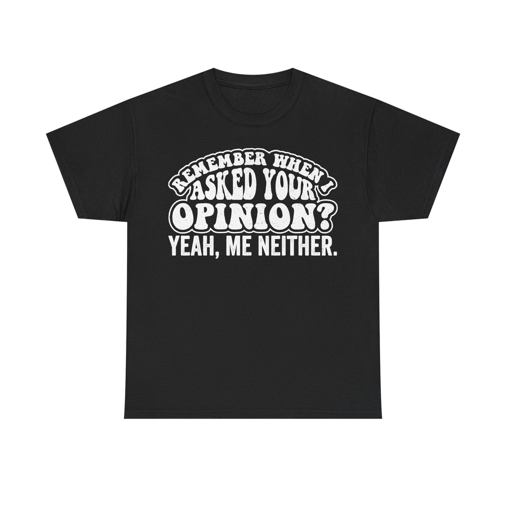 Remember When I Asked Your Opinion Yeah Me Neither Funny Sarcastic Quote Shirt For Millennials