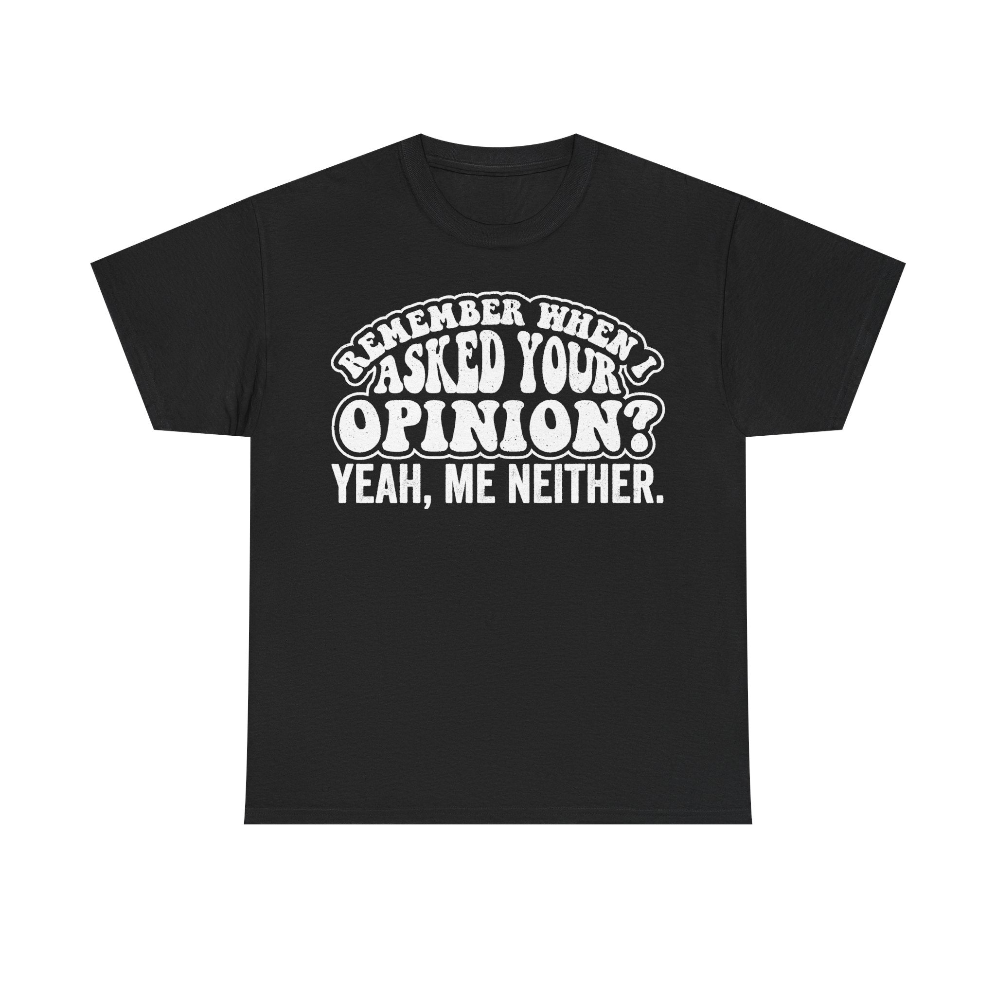 Remember When I Asked Your Opinion Yeah Me Neither Funny Sarcastic Quote Shirt For Millennials