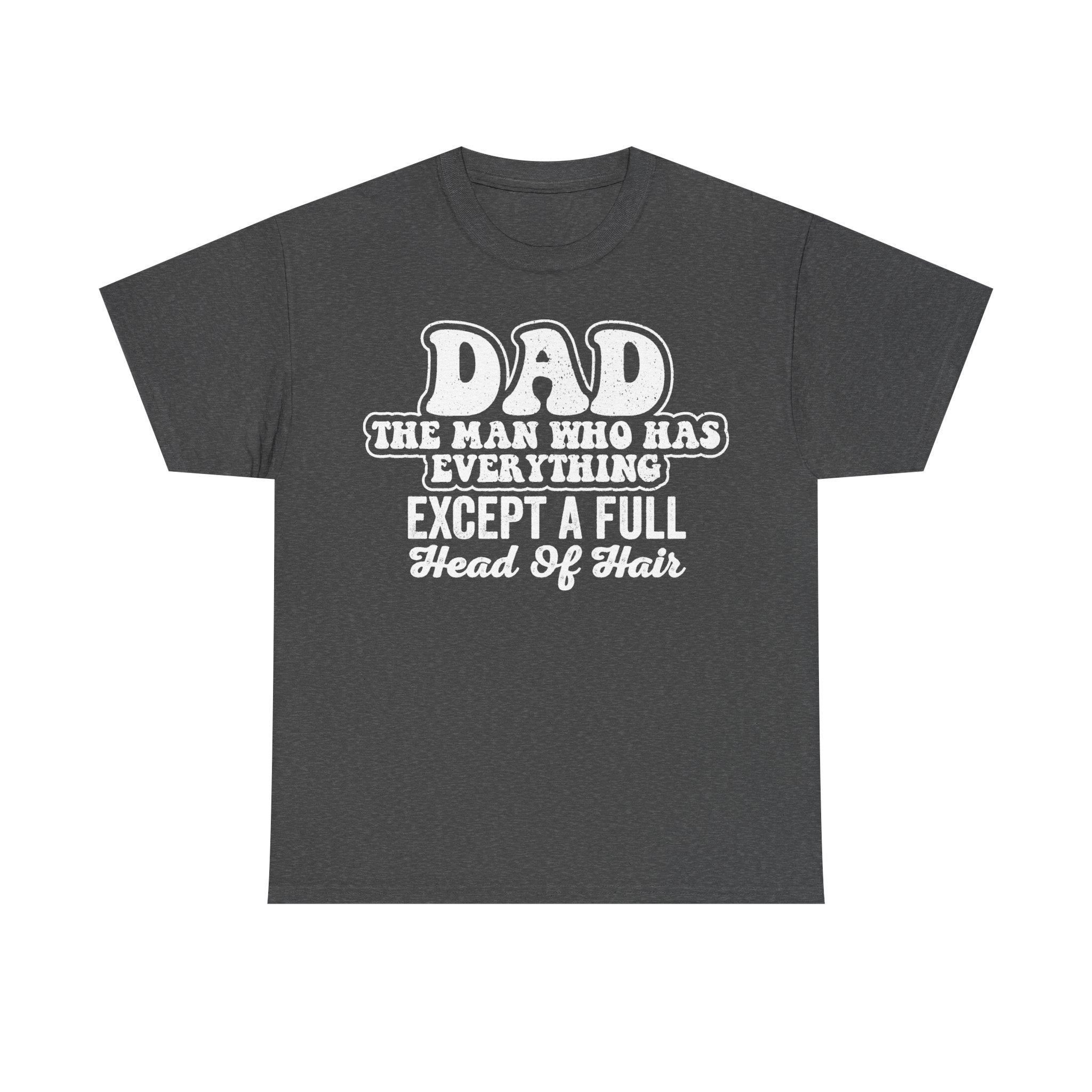 T-shirt with distressed white text: DAD THE MAN WHO HAS EVERYTHING EXCEPT A FULL HEAD OF HAIR on a dark gray shirt.