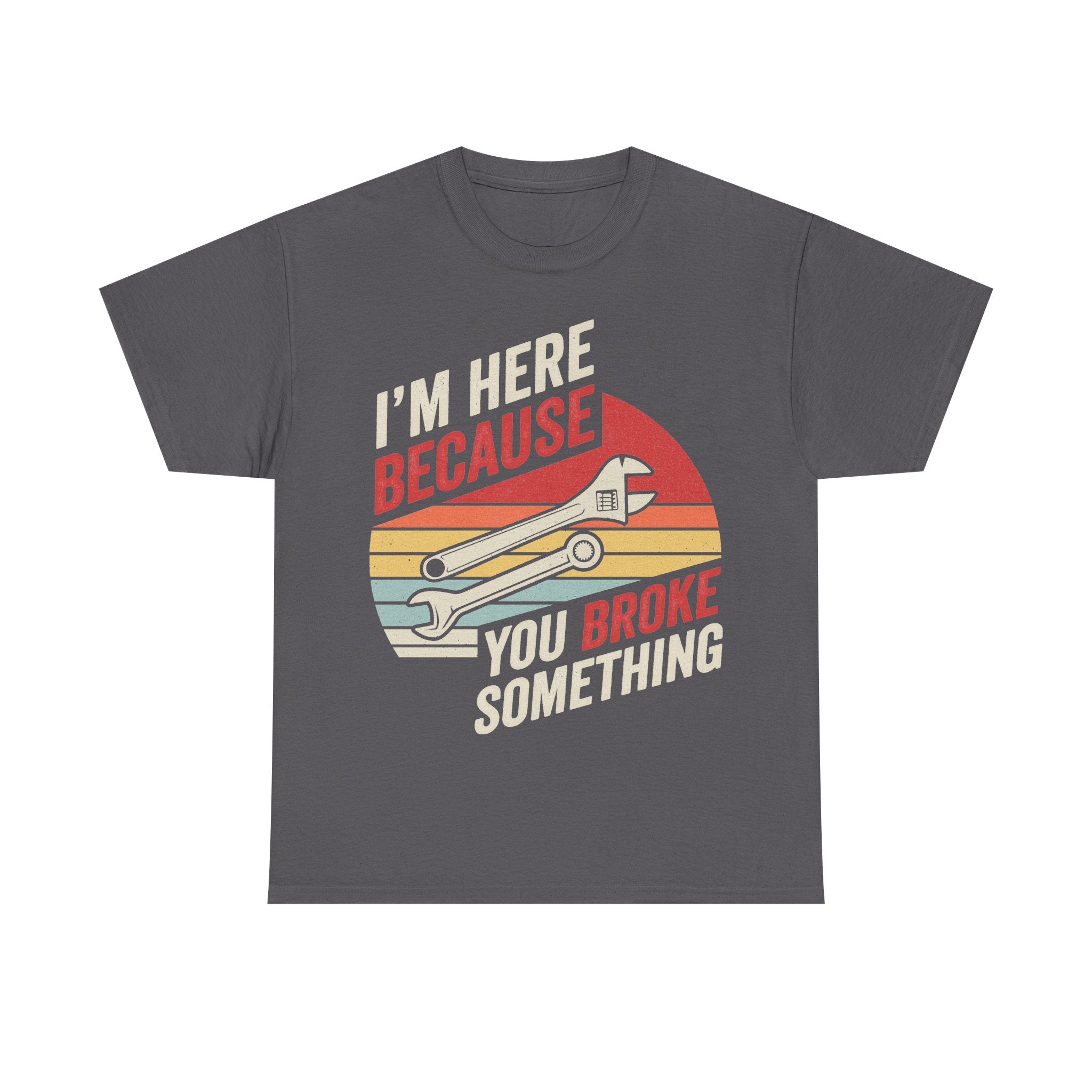 T-shirt in gray with retro sunset stripes and wrench graphic; reads I'M HERE BECAUSE YOU BROKE SOMETHING.
