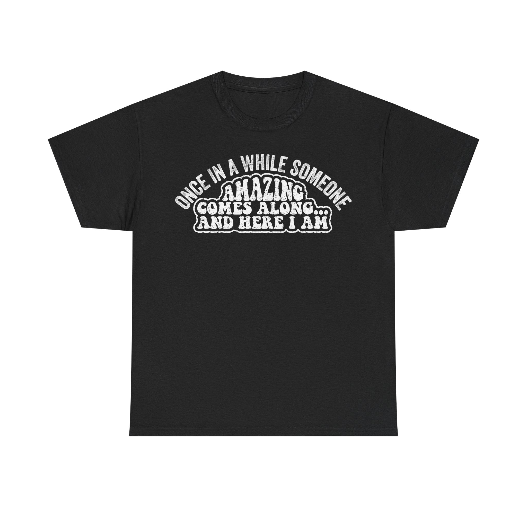 Funny Graphic Tee — "Once in a While Someone Amazing Comes Along and Here I Am"