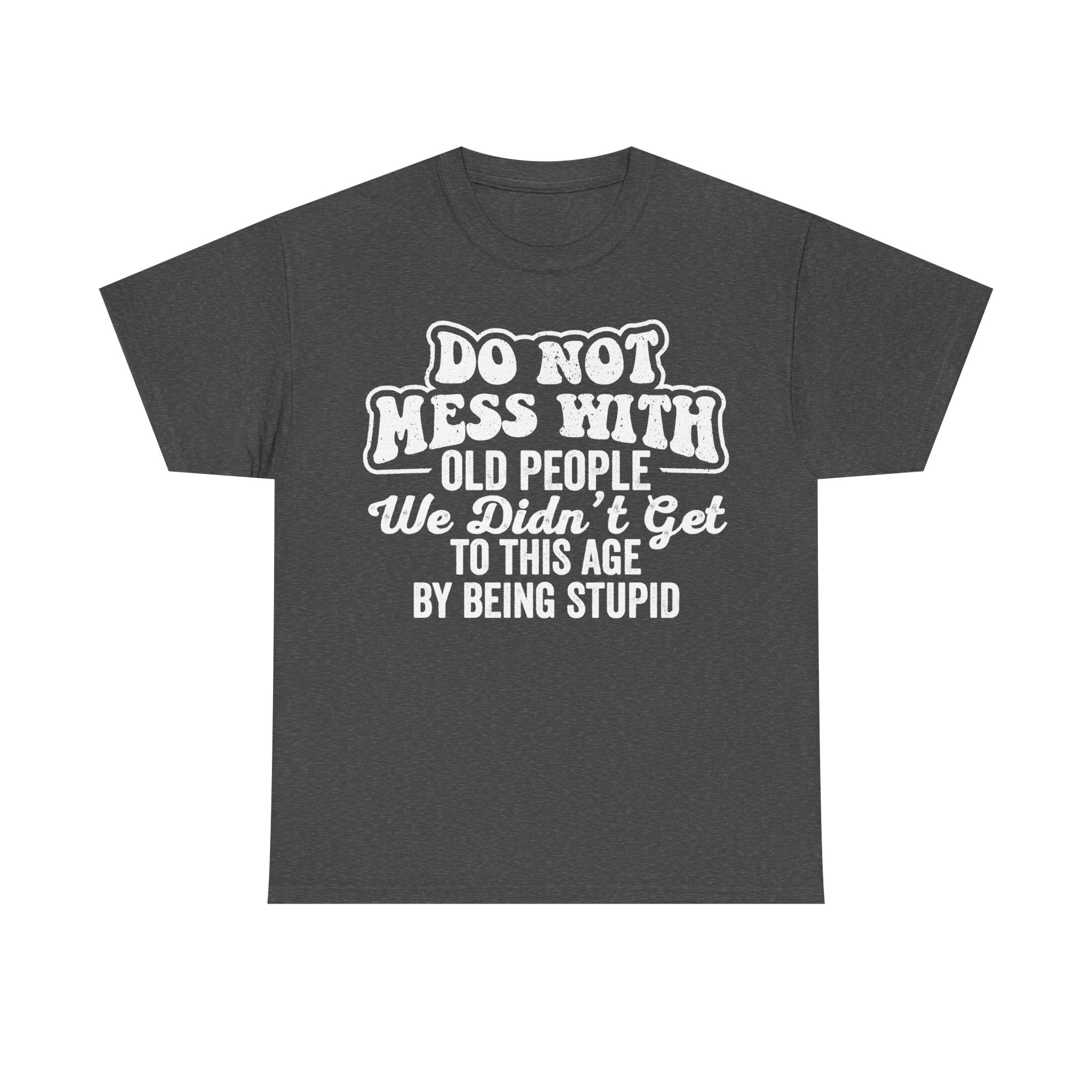 Do Not Mess With Old People Funny Senior Quote Shirt We Did Not Get To This Age By Being Stupid