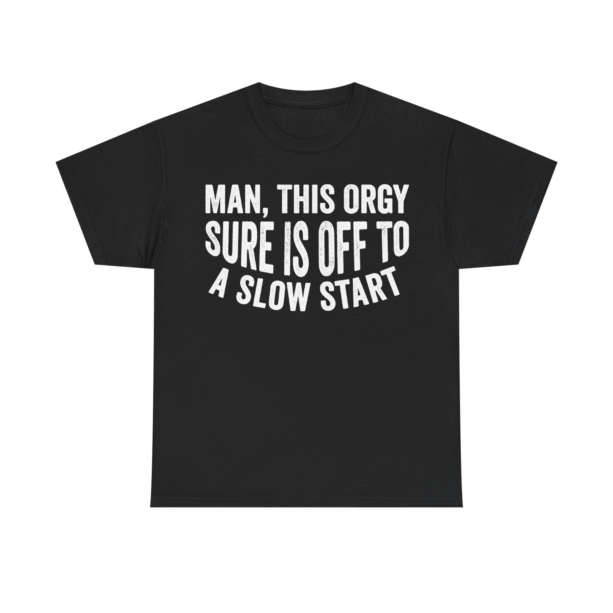 T-shirt, black with bold white uppercase text MAN, THIS ORGY SURE IS OFF TO A SLOW START