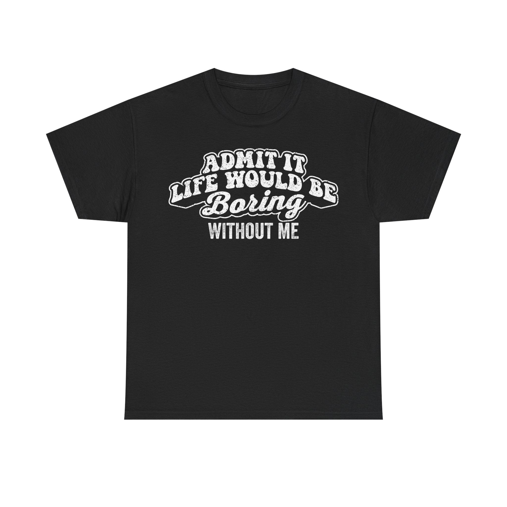 Funny Graphic Tee "Admit It Life Would Be Boring Without Me" - Casual Statement T-Shirt