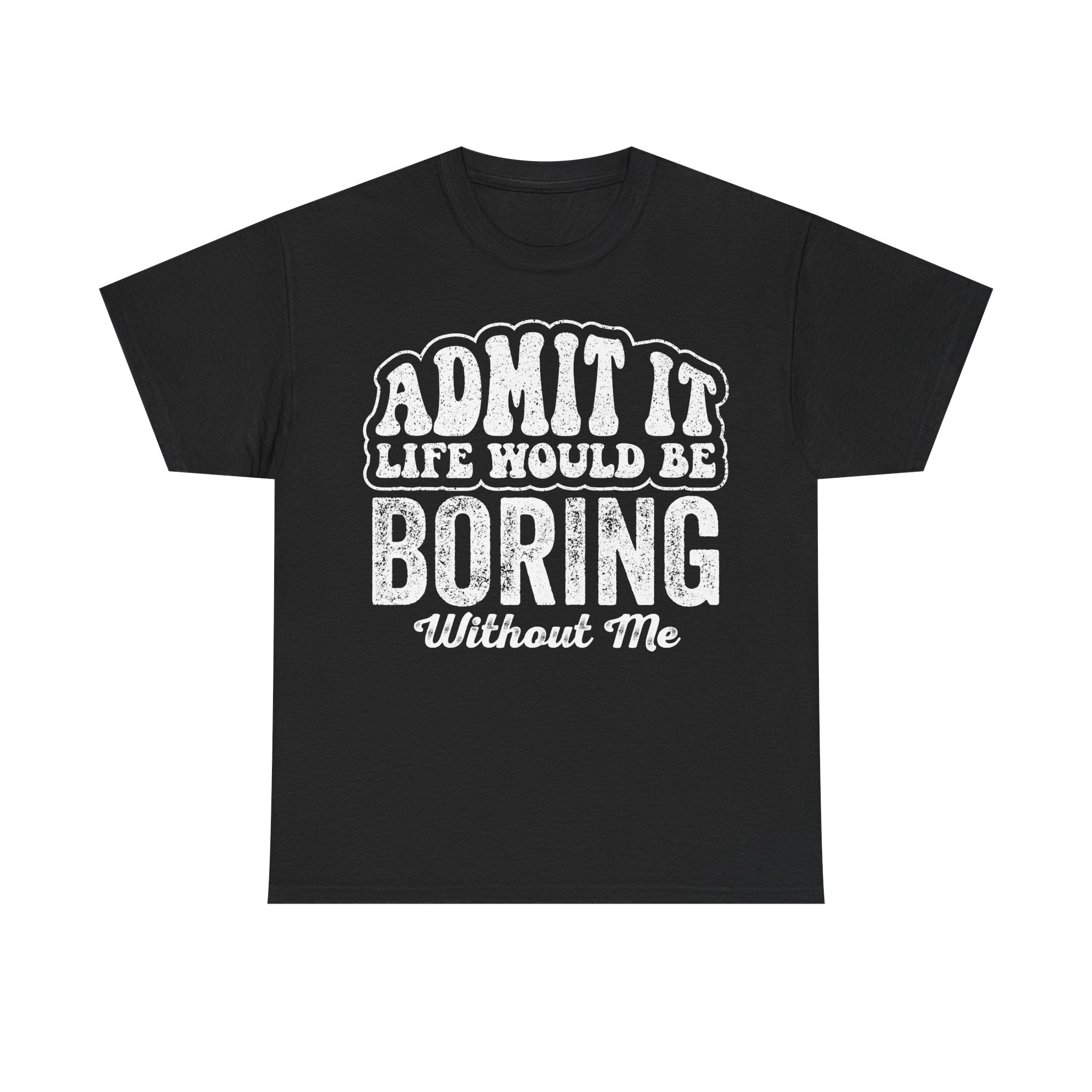 Admit It Life Would Be Boring Without Me T‑Shirt