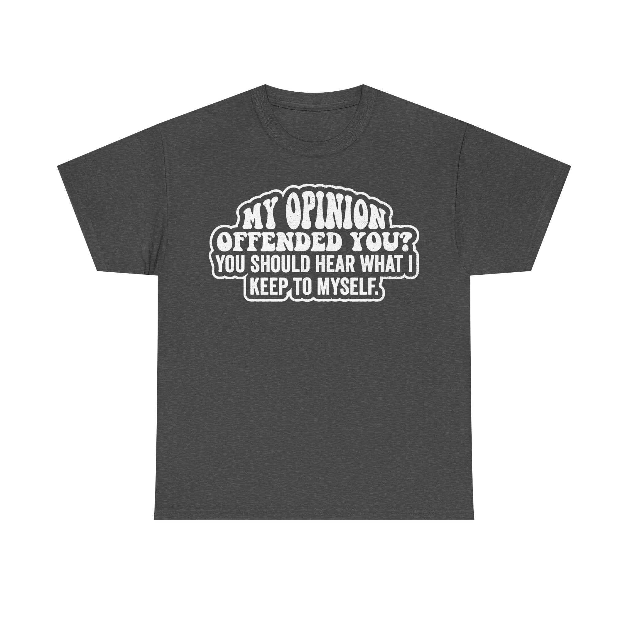 Charcoal gray t-shirt with white distressed text graphic MY OPINION OFFENDED YOU? YOU SHOULD HEAR WHAT I KEEP TO MYSELF