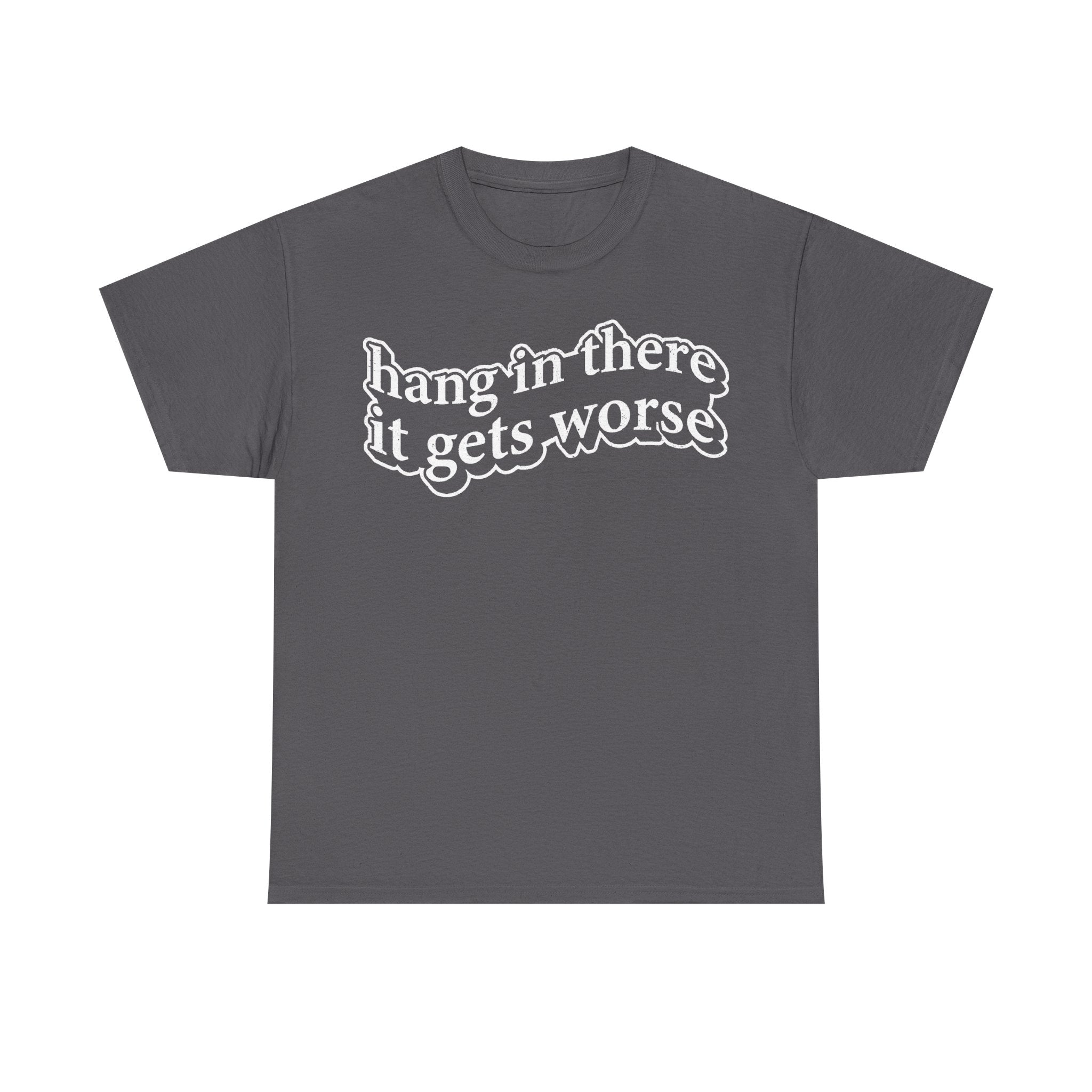 Hang In There It Gets Worse Dark Humor Quote Shirt For Sarcastic Minds Unisex Tee