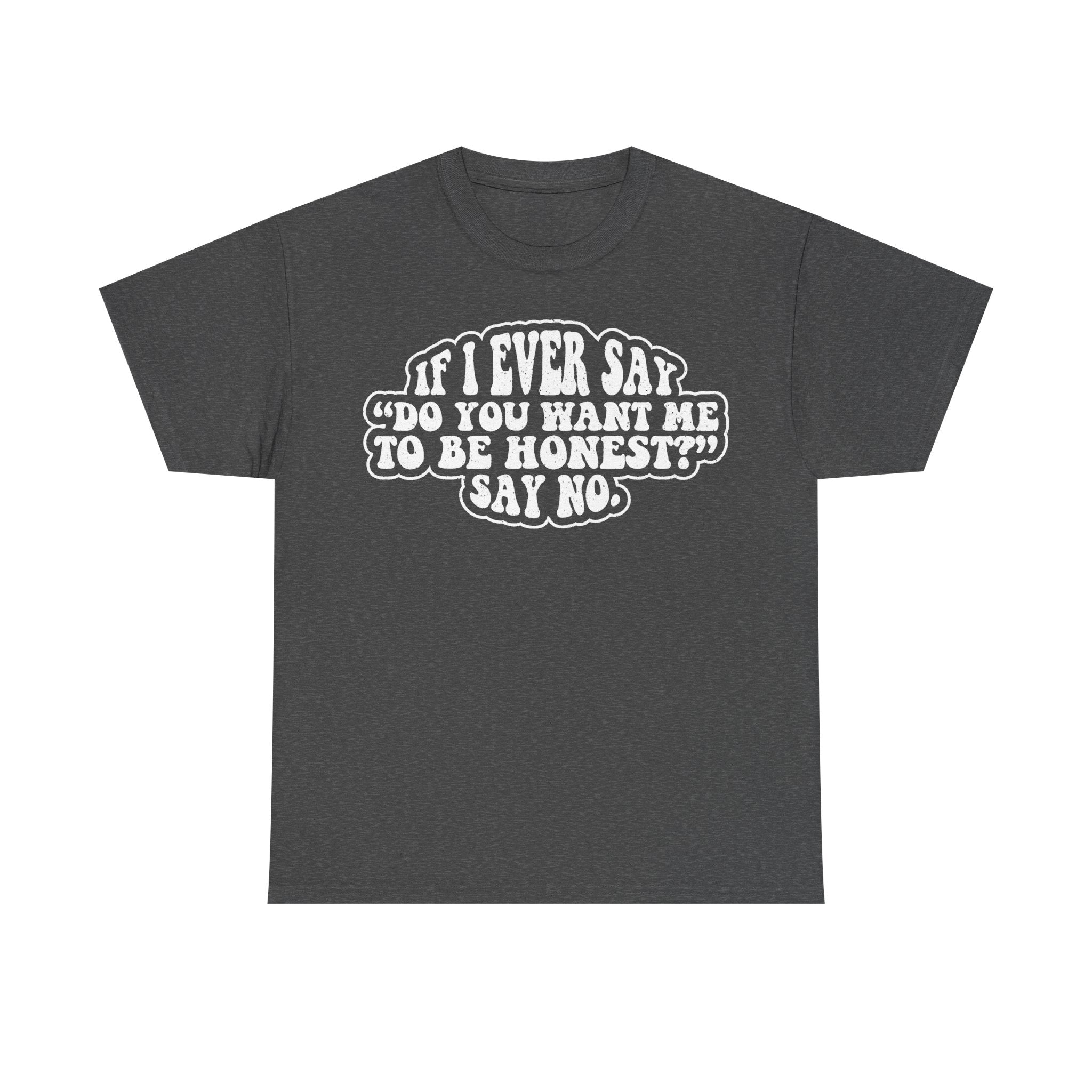 Black T-shirt with bold white retro text in a cloud outline reading IF I EVER SAY DO YOU WANT ME TO BE HONEST SAY NO