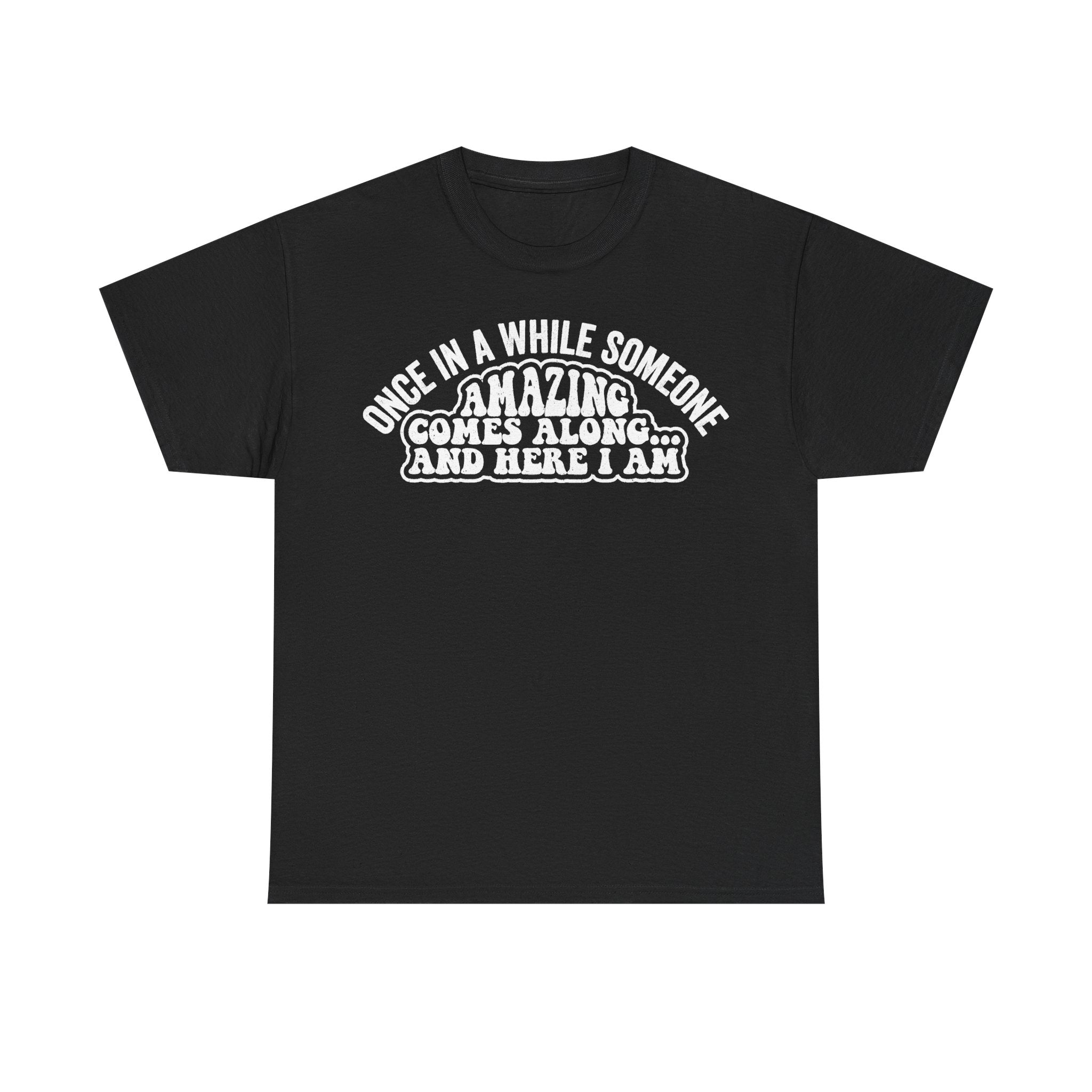 Black unisex T-shirt with white curved typography reading once in a while someone amazing comes along and here I am