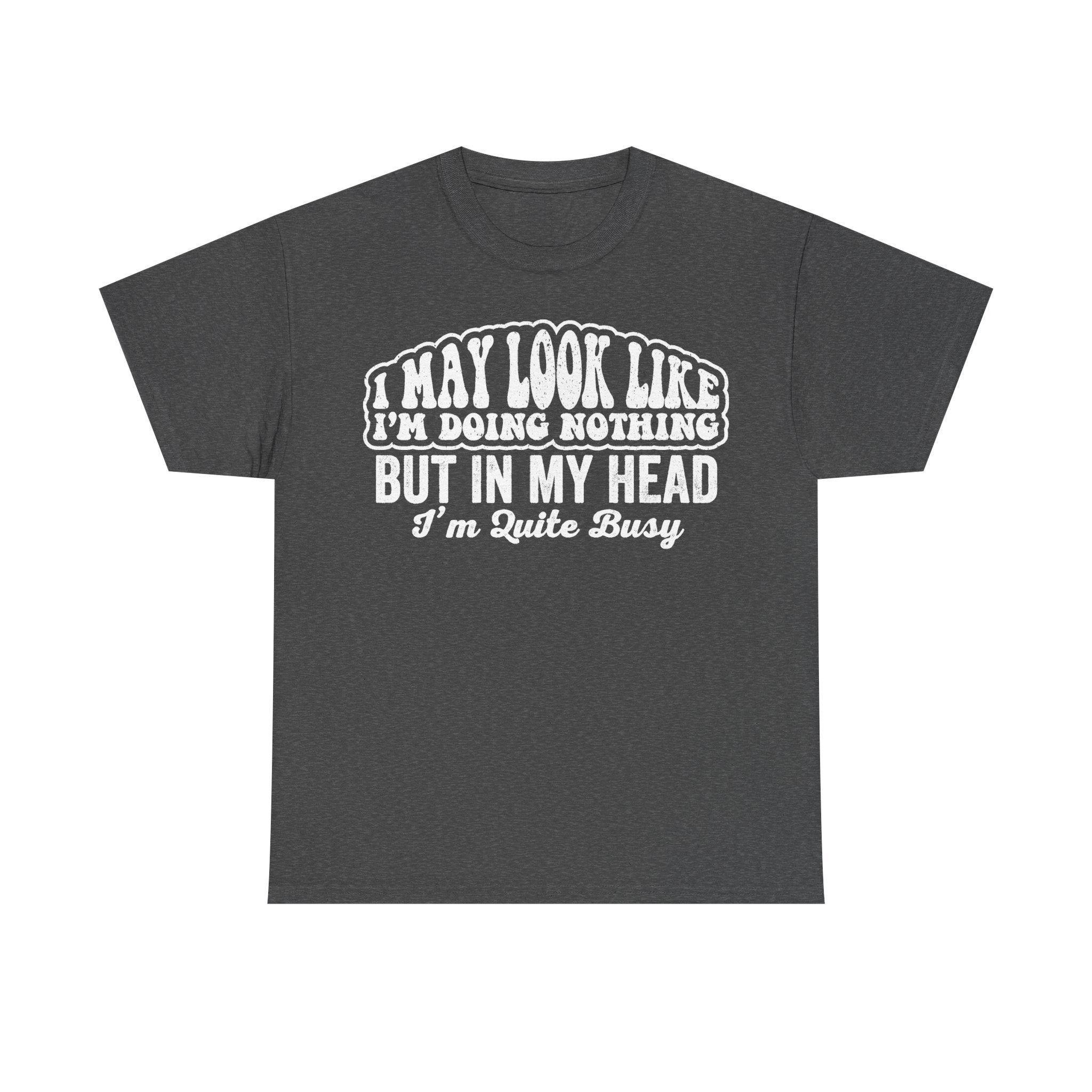 I May Look Like I'm Doing Nothing But In My Head I'm Quite Busy Funny Quote T Shirt