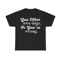 Dog Lover Tee — "You Either Love Dogs, Or You're Wrong." Graphic T-Shirt