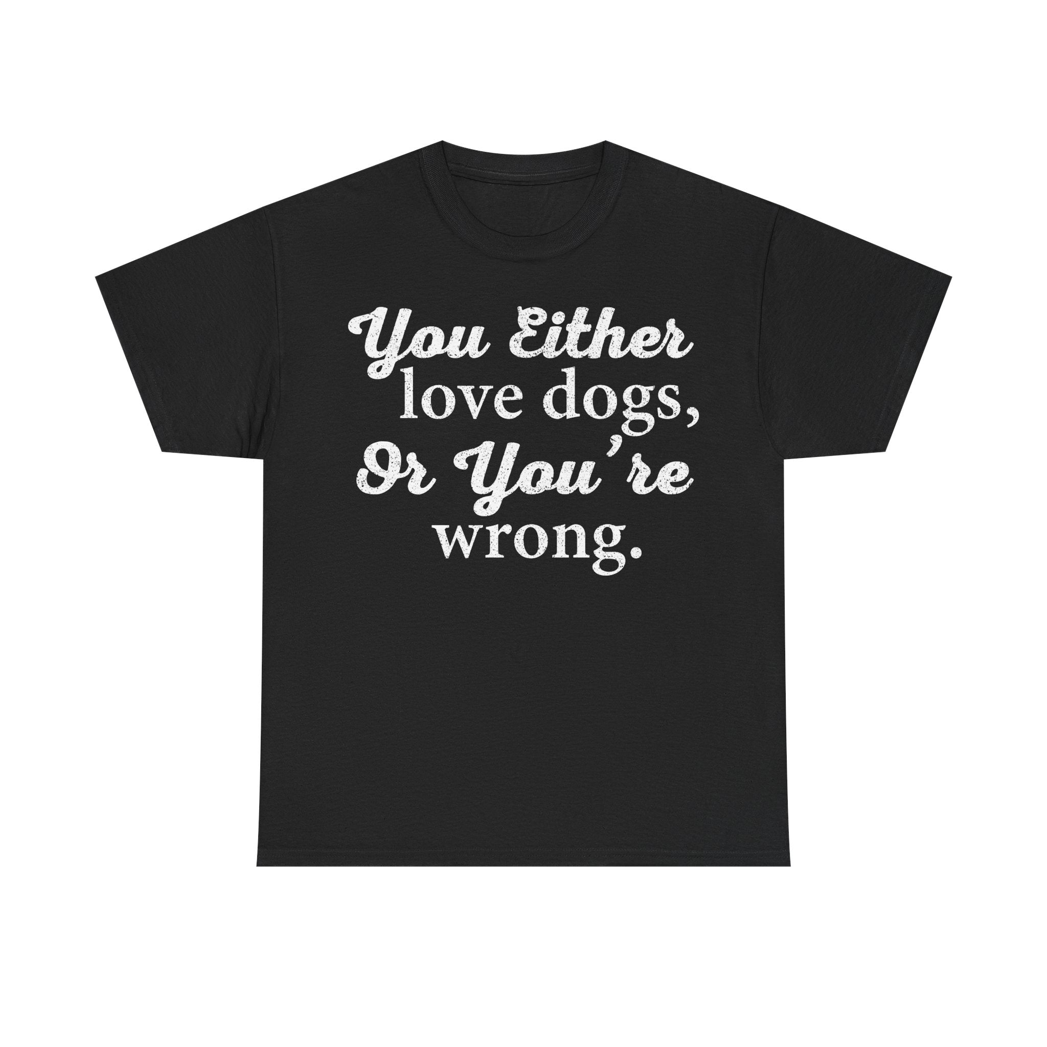 Dog Lover Tee — "You Either Love Dogs, Or You're Wrong." Graphic T-Shirt