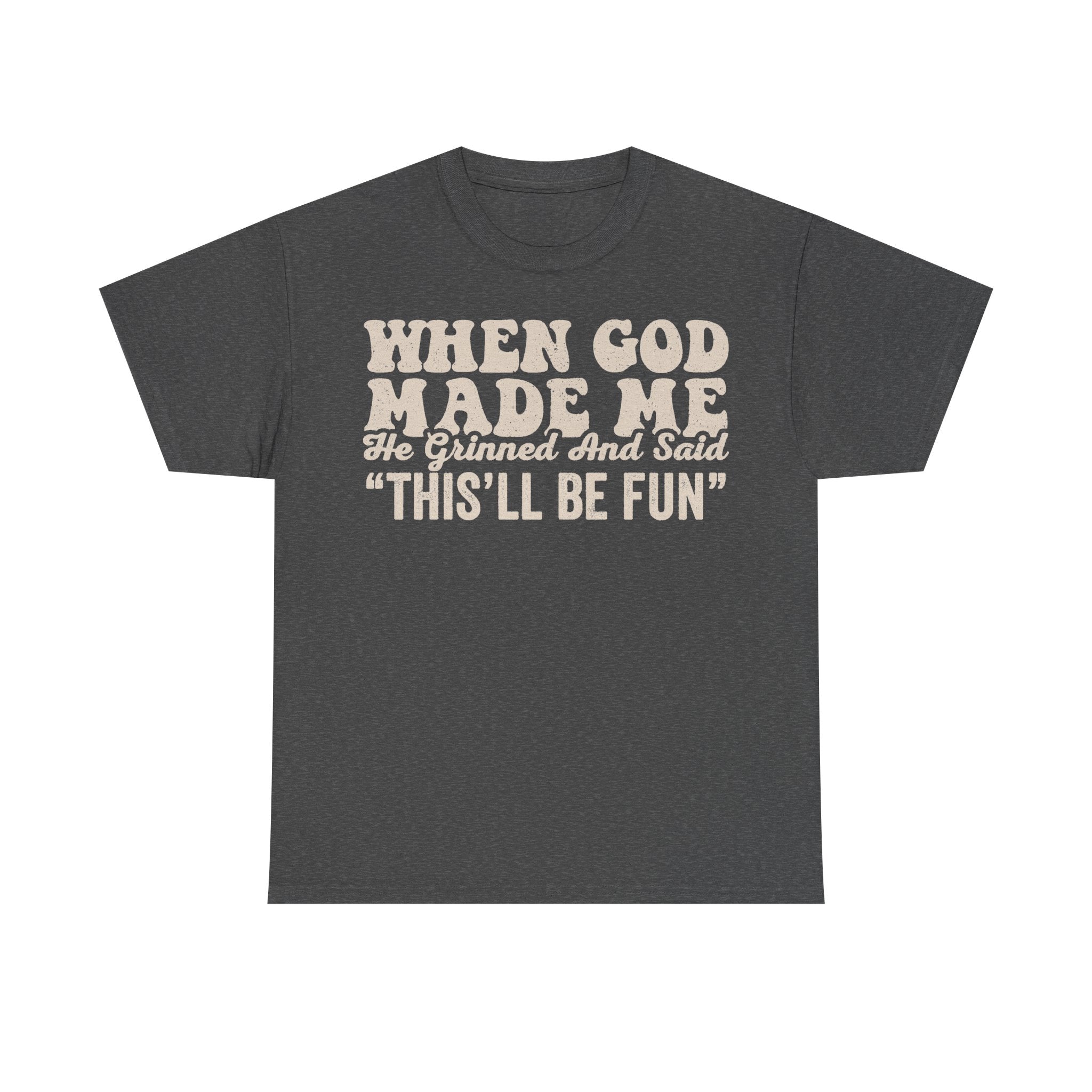 T-shirt, dark heather gray with retro cream typography reading WHEN GOD MADE ME, He Grinned And Said THIS'LL BE FUN