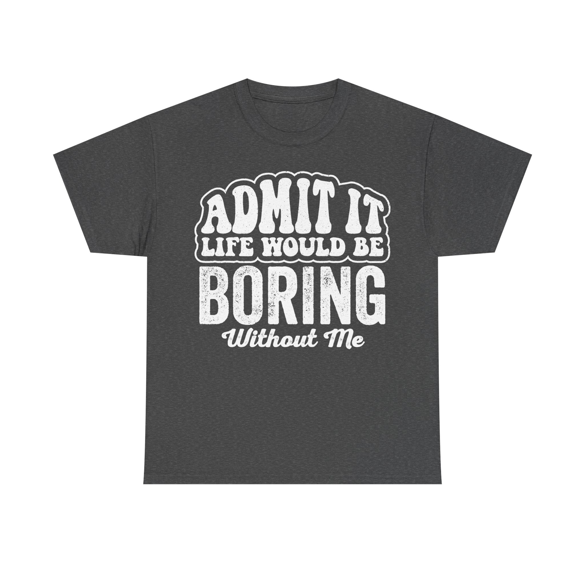 T-shirt with distressed white typography reading Admit It Life Would Be Boring Without Me on charcoal fabric