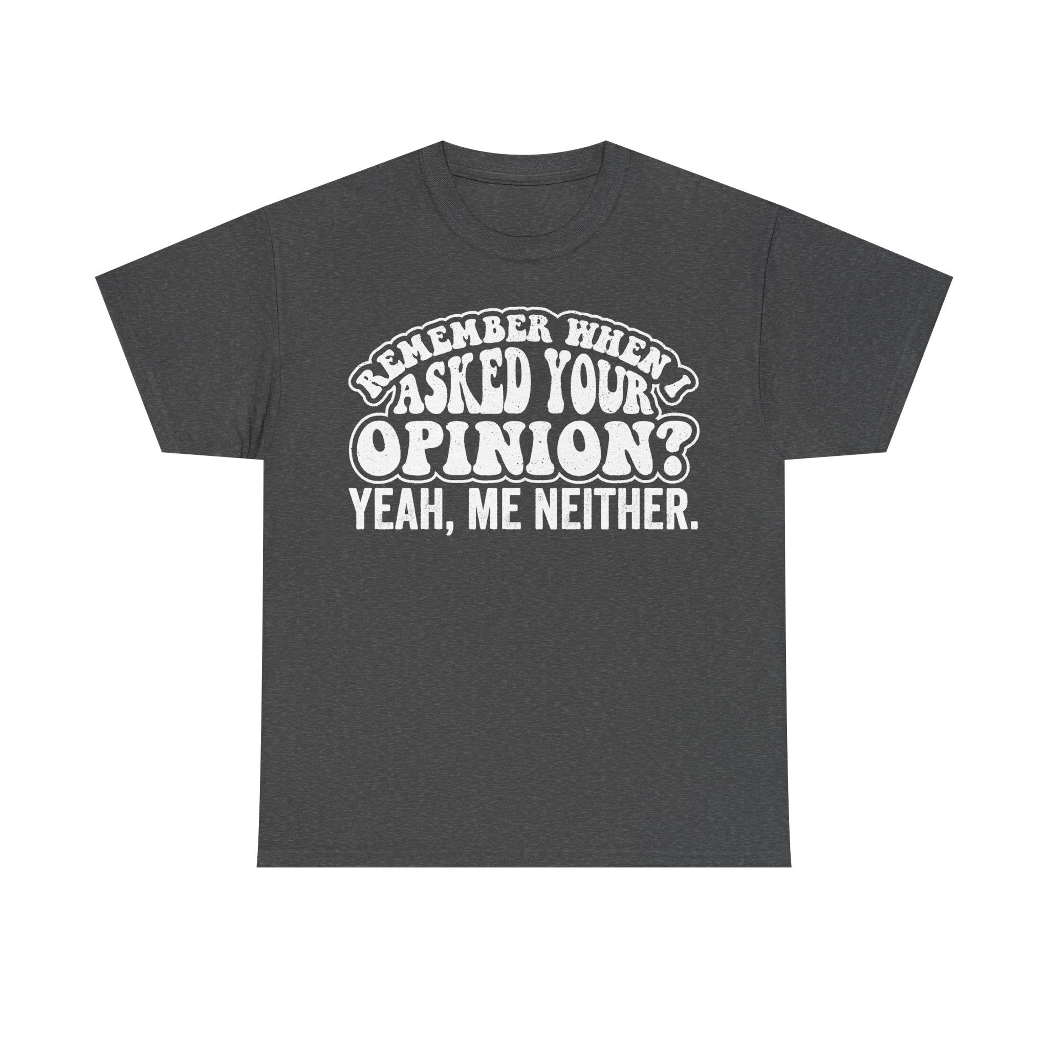 Remember When I Asked Your Opinion Yeah Me Neither Funny Sarcastic Quote Shirt For Millennials