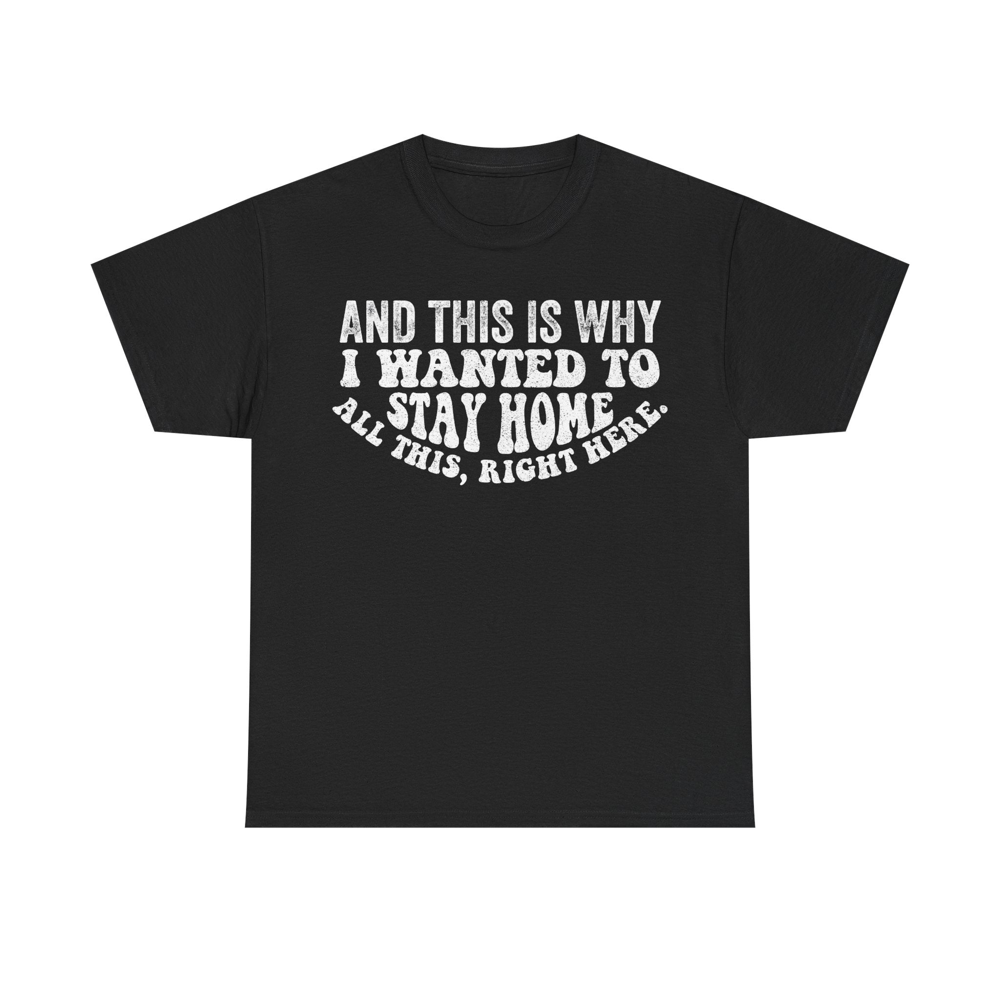 Stay Home T-Shirt — "And This Is Why I Wanted To Stay Home" Funny Graphic Tee
