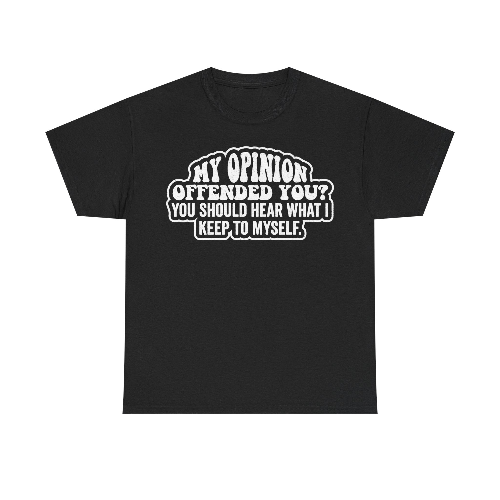 Black T-shirt with front print badge in distressed white text: MY OPINION OFFENDED YOU? YOU SHOULD HEAR WHAT I KEEP TO MYSELF.