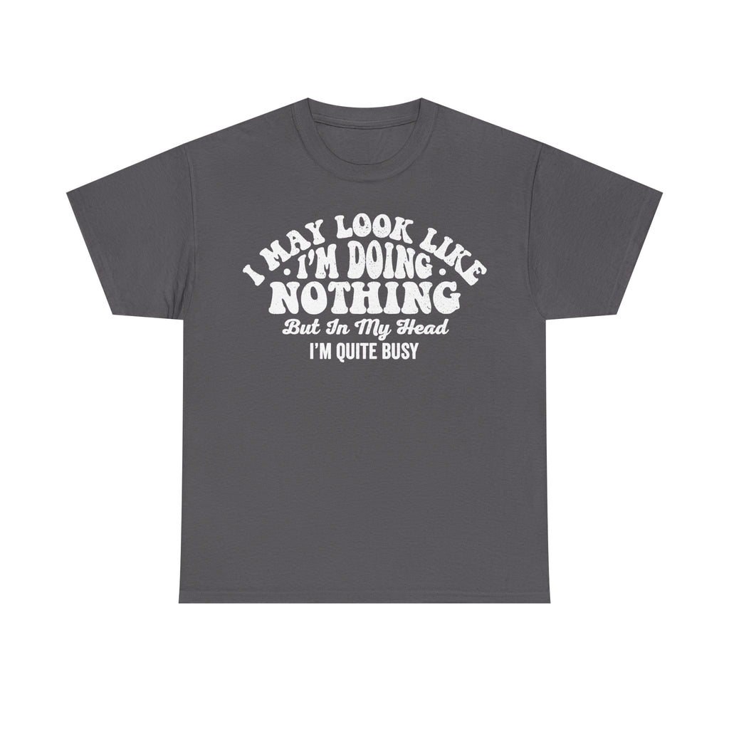 I May Look Like I'm Doing Nothing But In My Head I'm Quite Busy Funny Quote Tee For Lazy Daywear