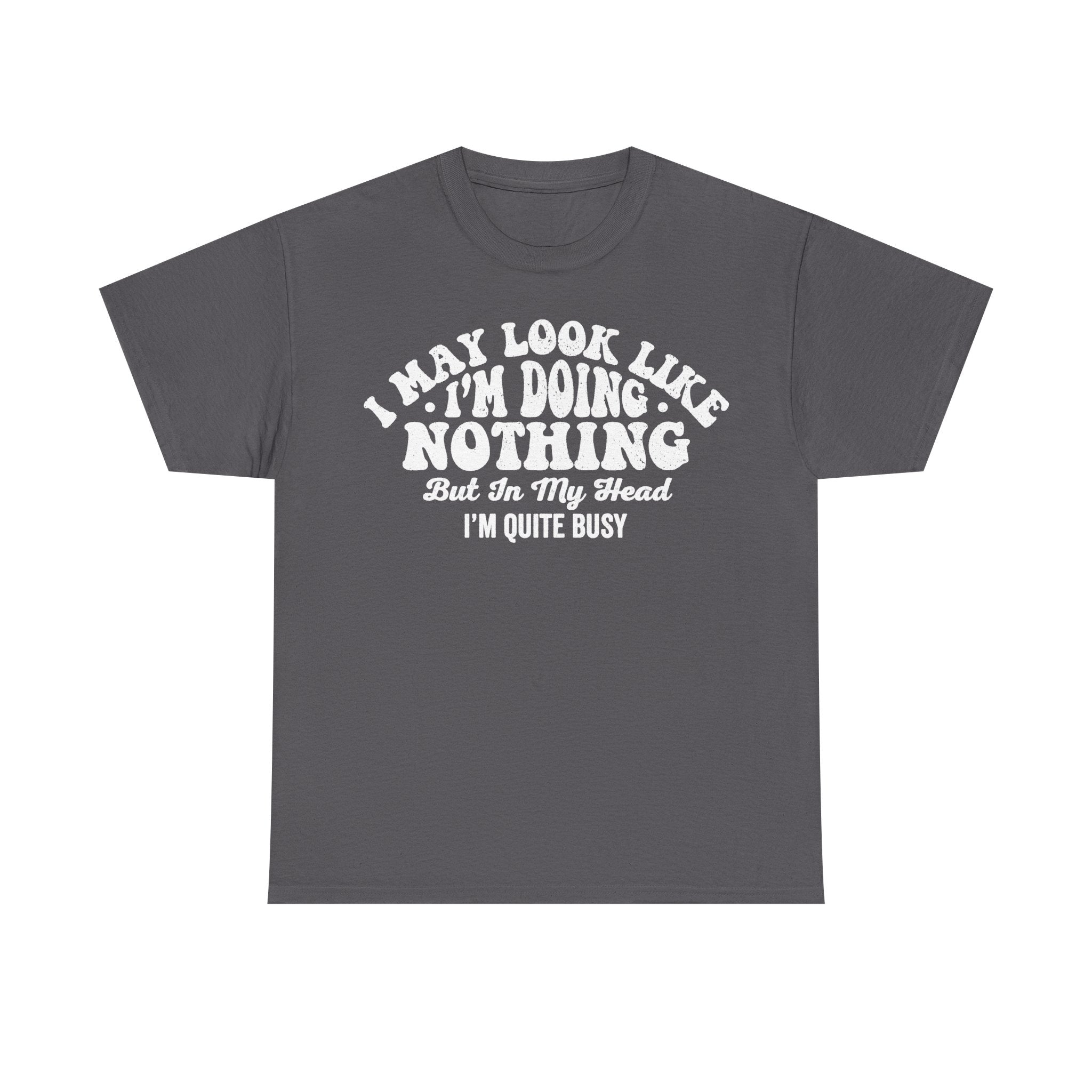I May Look Like I'm Doing Nothing But In My Head I'm Quite Busy Funny Quote Tee For Lazy Daywear