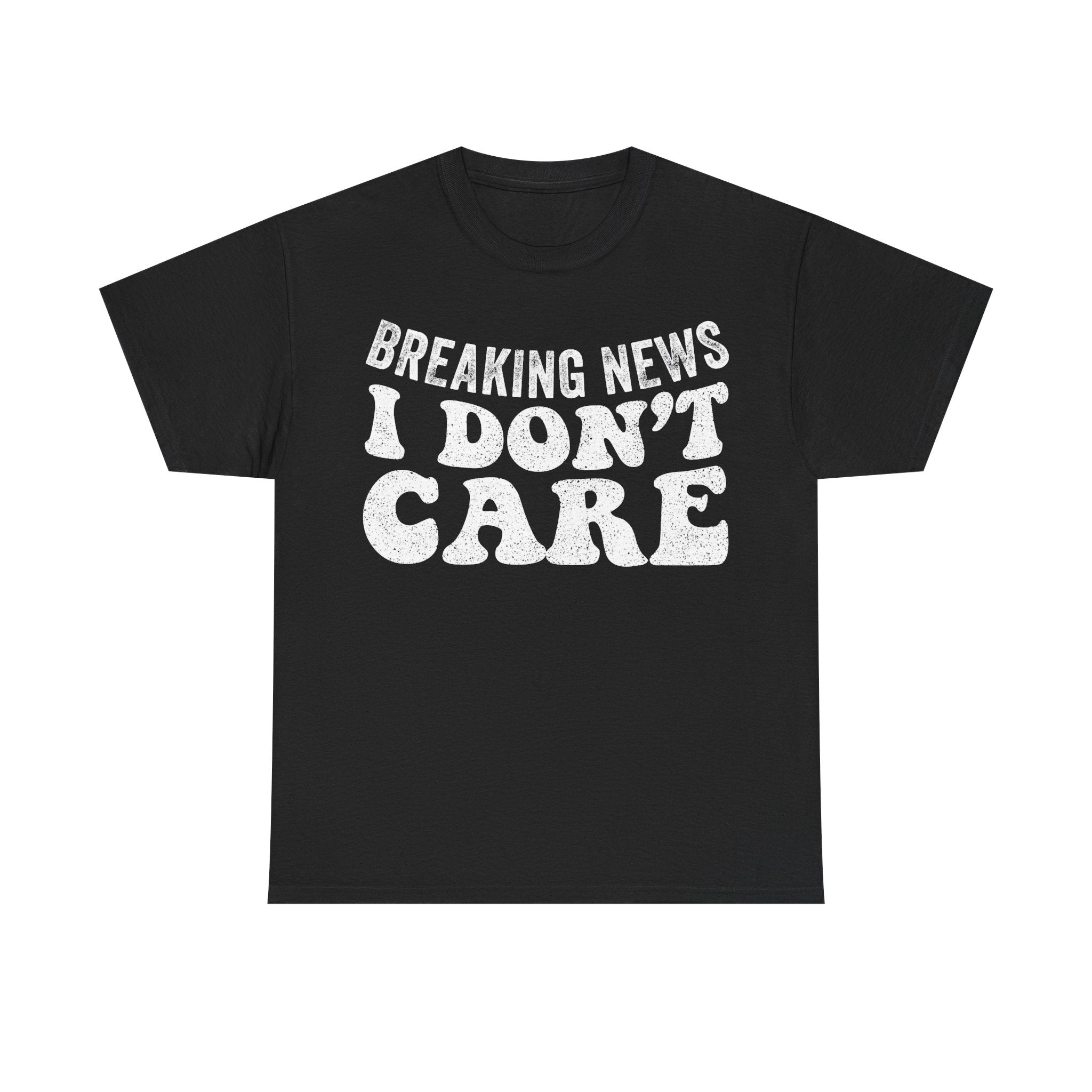 Breaking News I Don't Care T-Shirt — Funny Graphic Tee for Sarcastic Humor