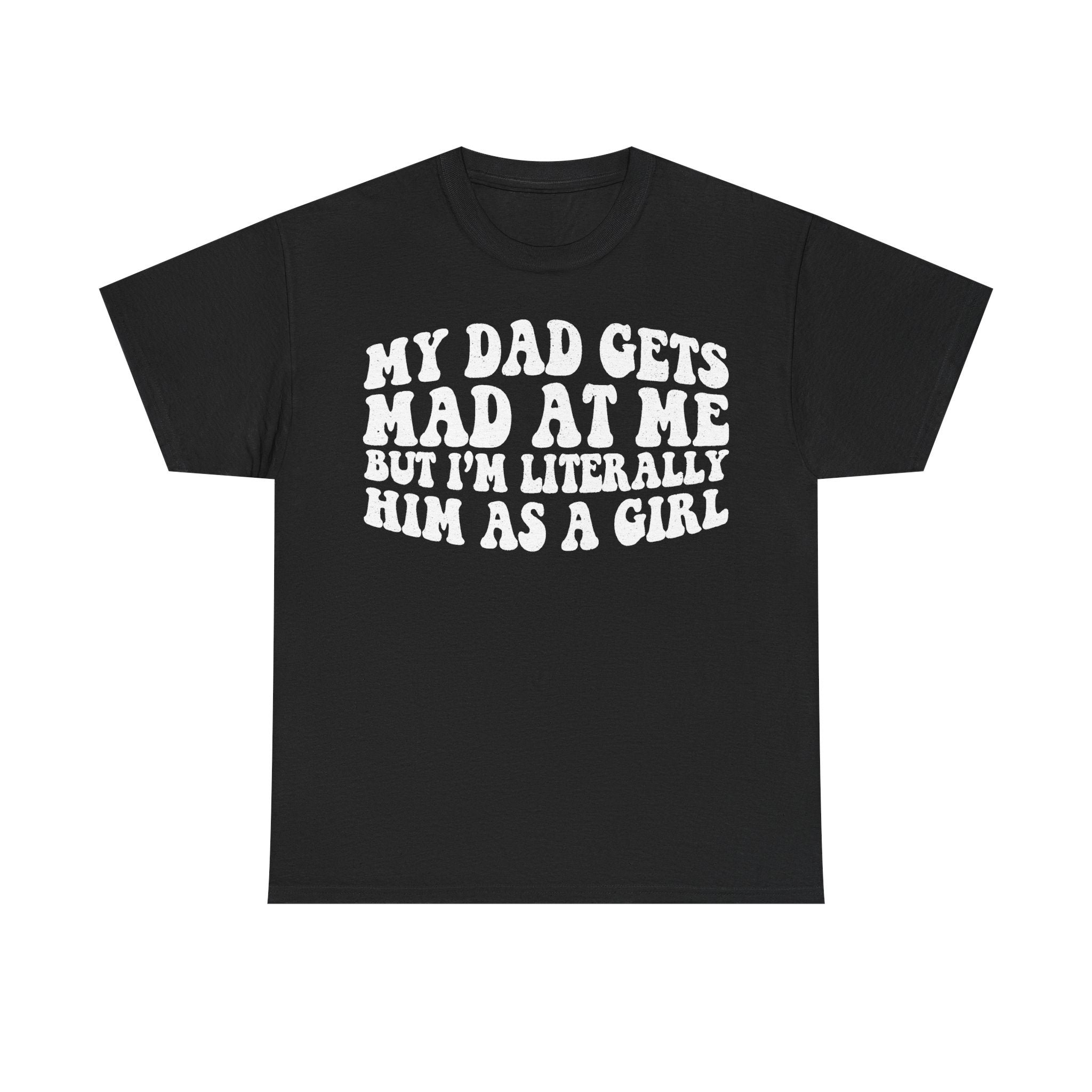 Black t-shirt with bold white retro typography reading MY DAD GETS MAD AT ME BUT I'M LITERALLY HIM AS A GIRL