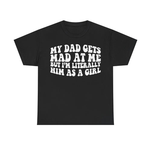 Black t-shirt with bold white retro typography reading MY DAD GETS MAD AT ME BUT I'M LITERALLY HIM AS A GIRL