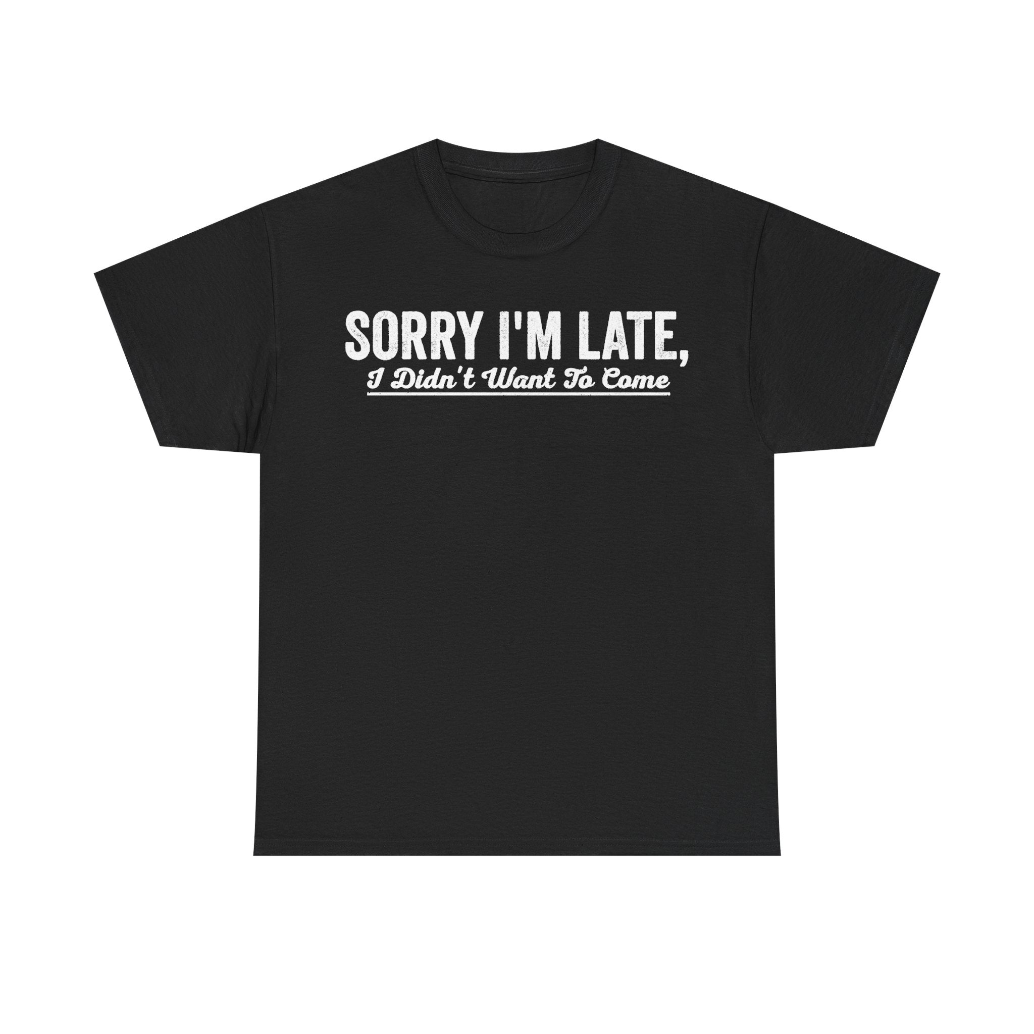 T-shirt, black with white distressed text across chest reading SORRY I'M LATE, I Didn't Want To Come