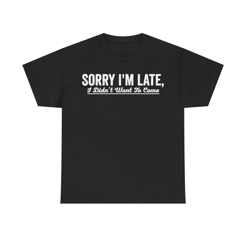 T-shirt, black with white distressed text across chest reading SORRY I'M LATE, I Didn't Want To Come