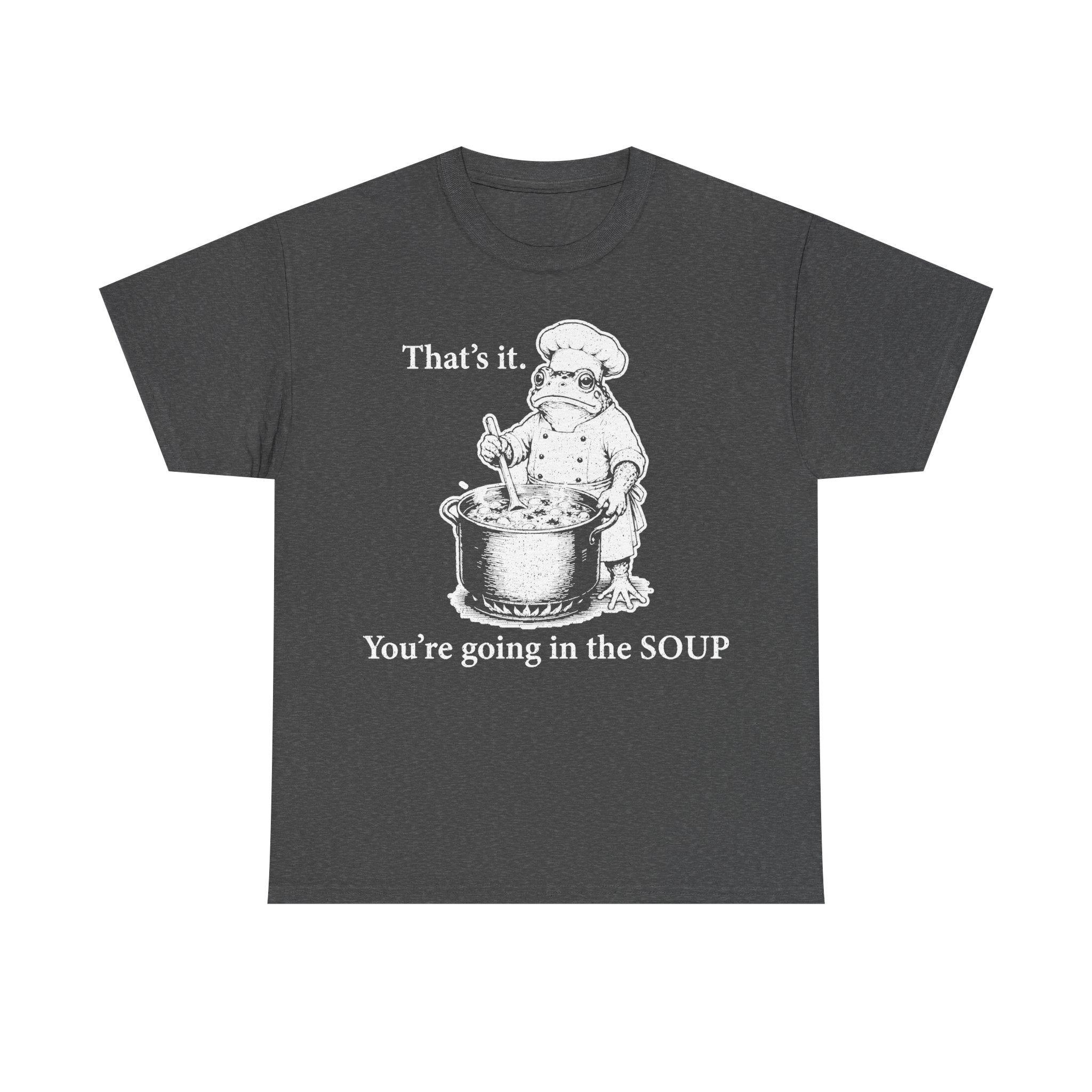 T-shirt, dark gray with white chef frog stirring soup graphic and text That's it. You're going in the SOUP