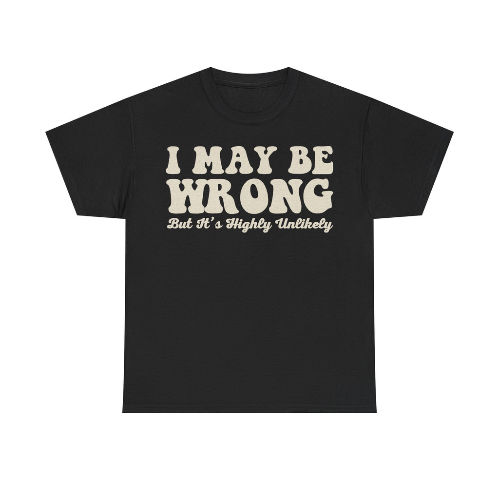 Black T-shirt with large beige distressed typography reading I MAY BE WRONG; But It's Highly Unlikely.