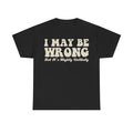 Black T-shirt with large beige distressed typography reading I MAY BE WRONG; But It's Highly Unlikely.