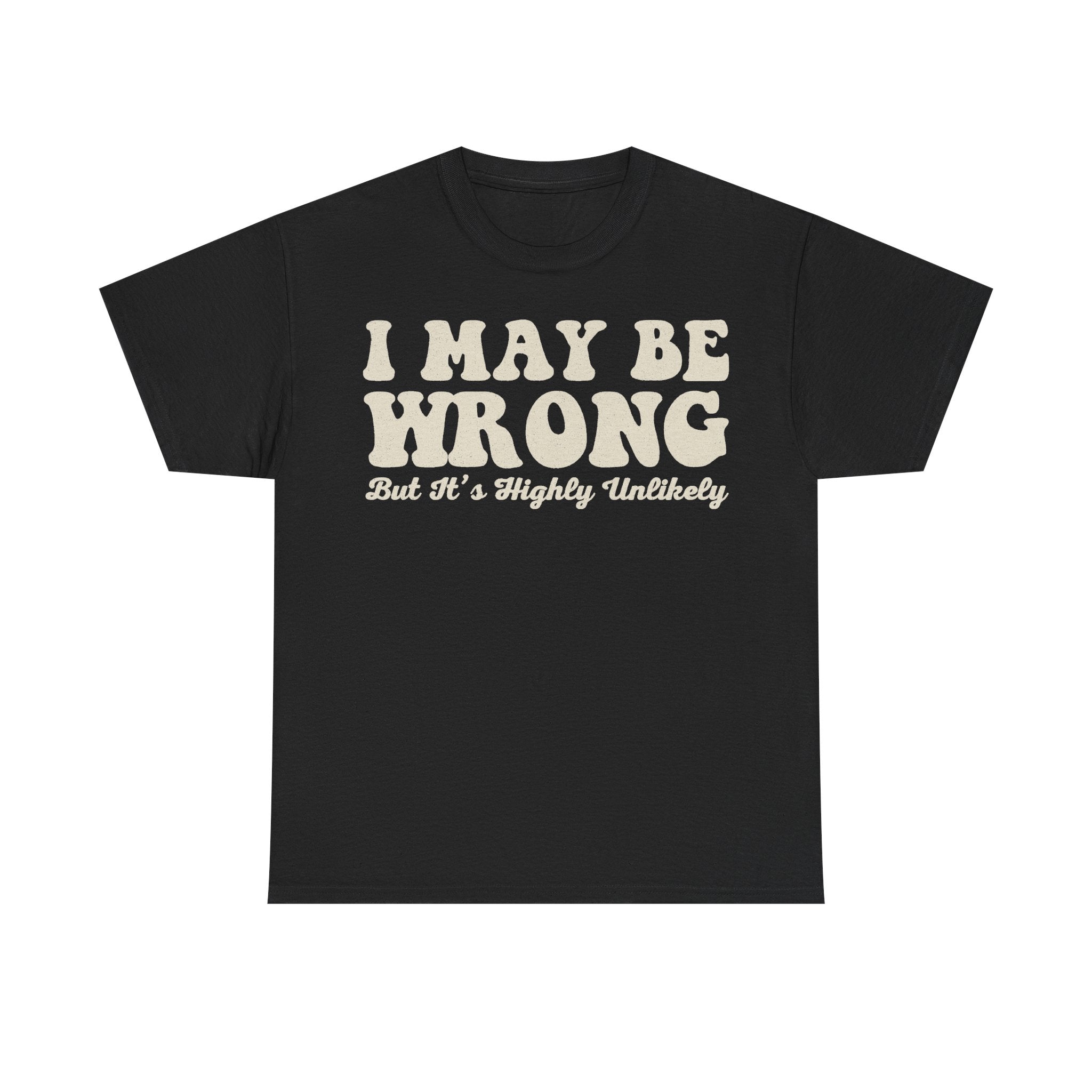 Black T-shirt with large beige distressed typography reading I MAY BE WRONG; But It's Highly Unlikely.