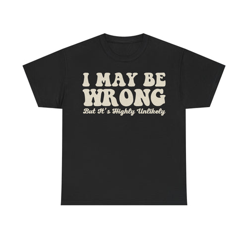 Black T-shirt with large beige distressed typography reading I MAY BE WRONG; But It's Highly Unlikely.