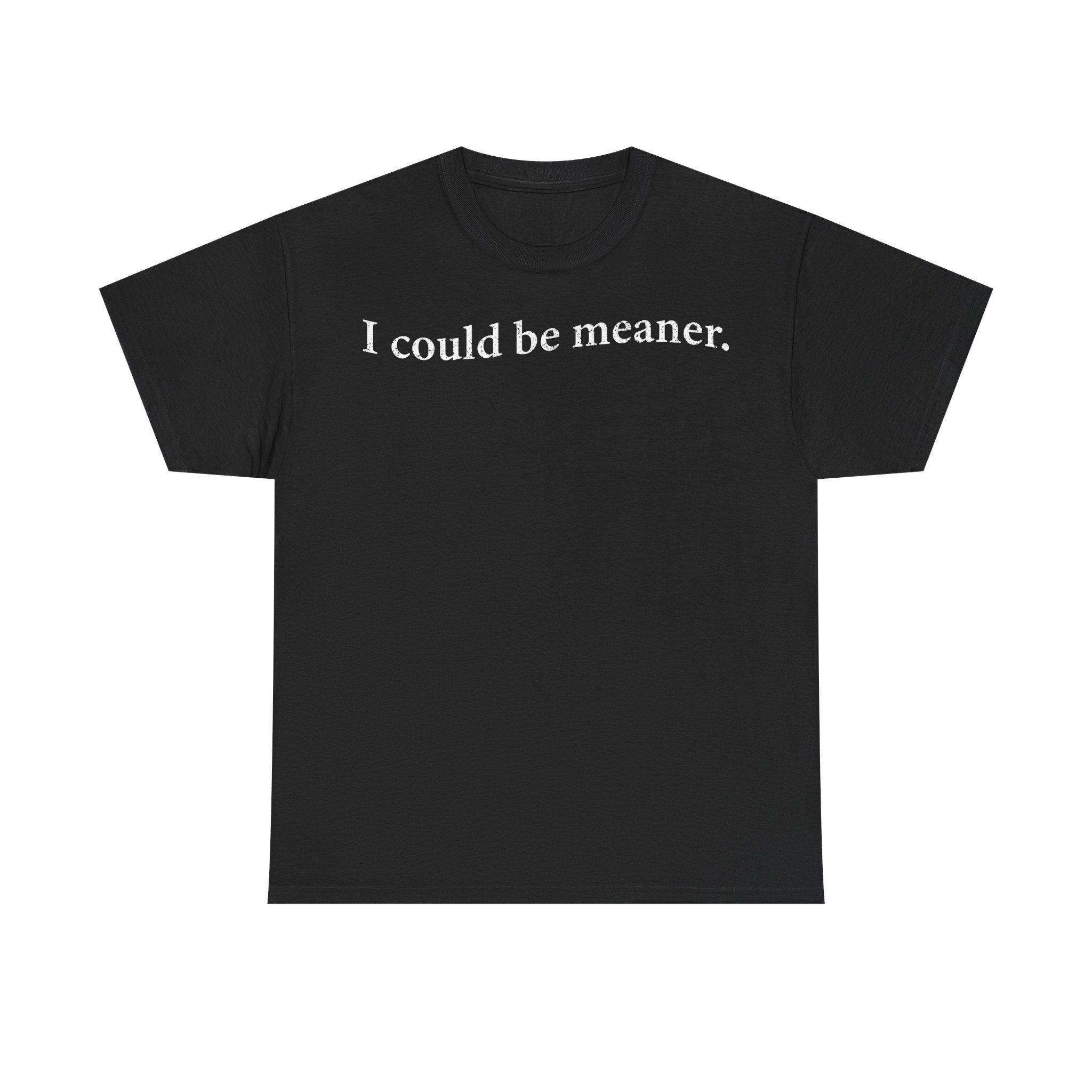 I Could Be Meaner Tee — Funny Sarcastic Graphic T-Shirt
